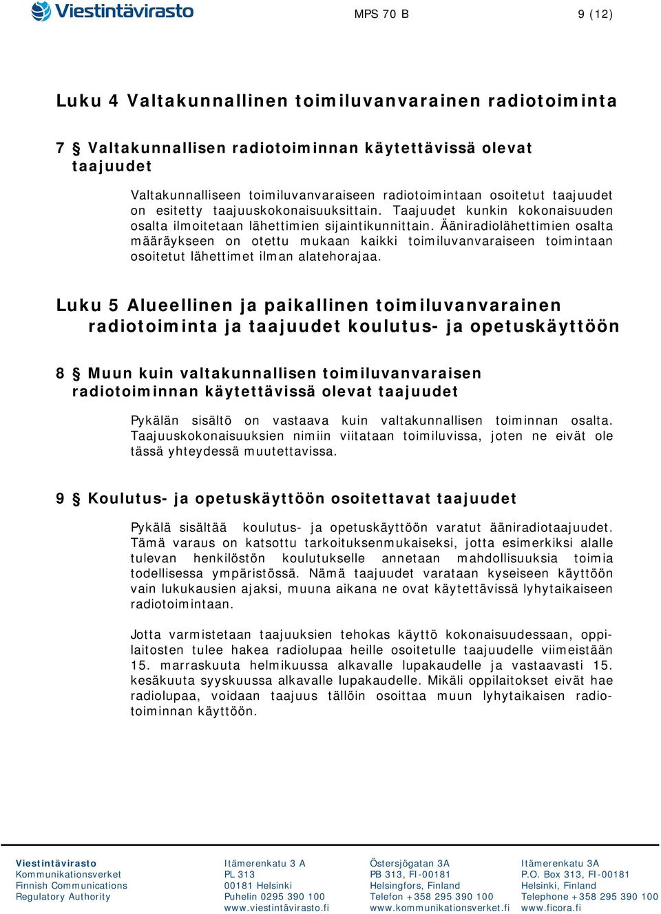 Ääniradiolähettimien osalta määräykseen on otettu mukaan kaikki toimiluvanvaraiseen toimintaan osoitetut lähettimet ilman alatehorajaa.