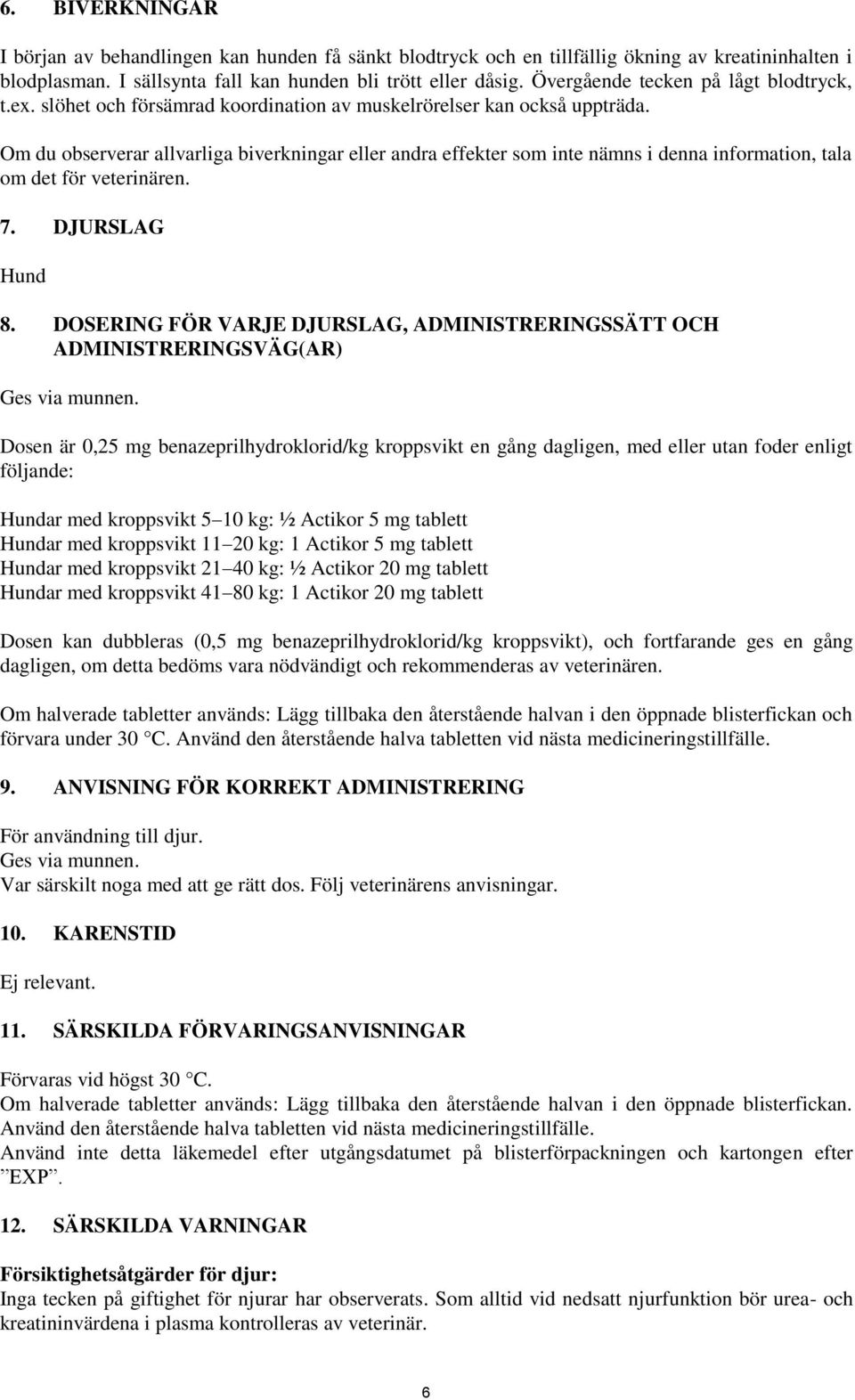 Om du observerar allvarliga biverkningar eller andra effekter som inte nämns i denna information, tala om det för veterinären. 7. DJURSLAG Hund 8.