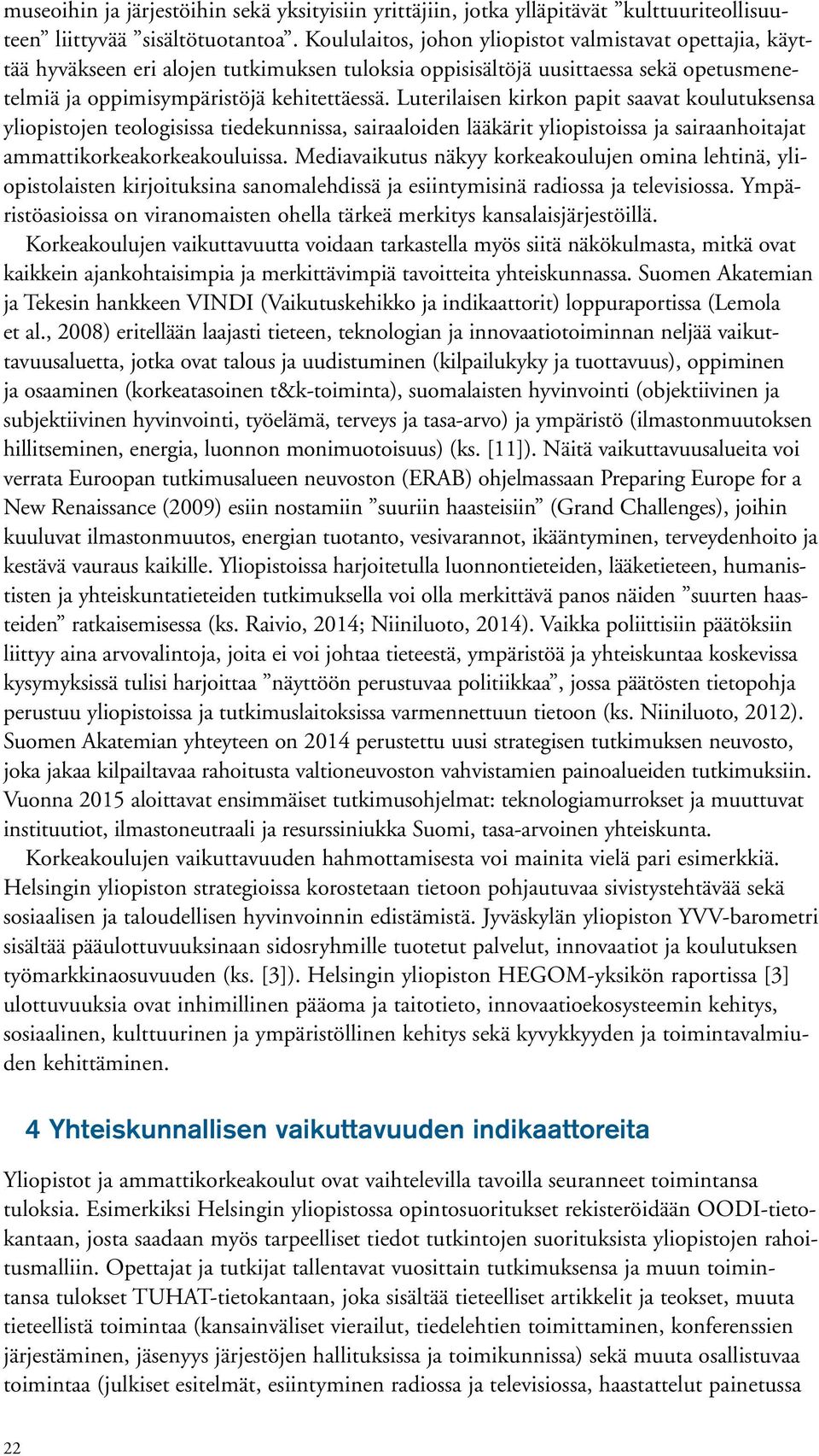 Luterilaisen kirkon papit saavat koulutuksensa yliopistojen teologisissa tiedekunnissa, sairaaloiden lääkärit yliopistoissa ja sairaanhoitajat ammattikorkeakorkeakouluissa.