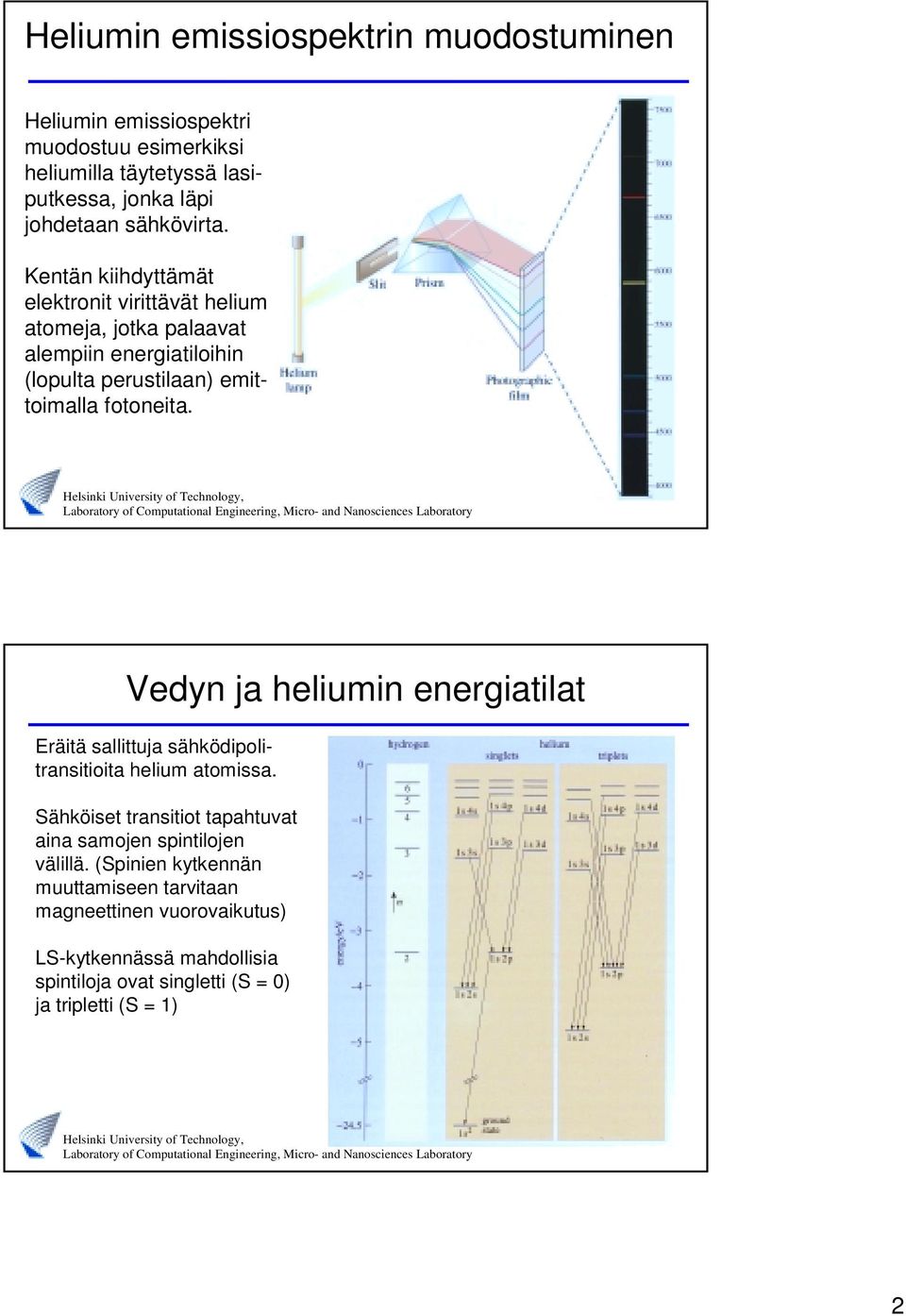 Kentän kiihdyttämät elektronit virittävät helium atomeja, jotka palaavat alempiin energiatiloihin (lopulta perustilaan) emittoimalla fotoneita.