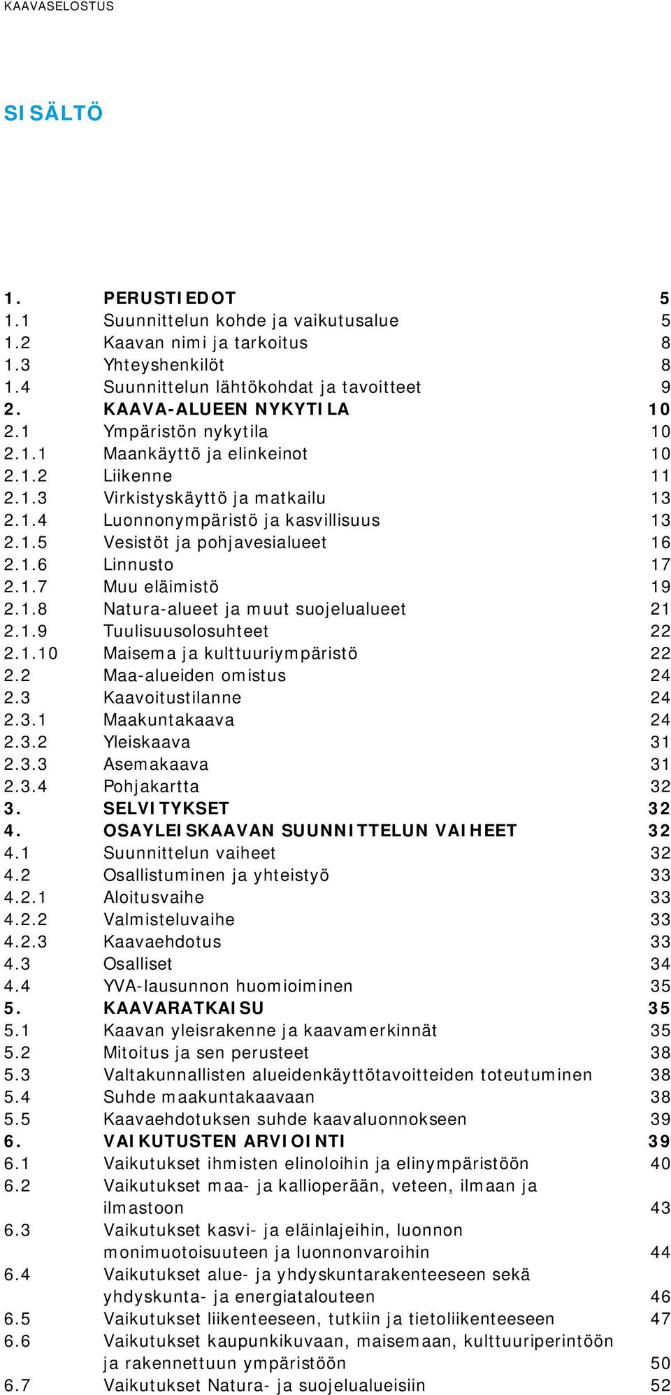 1.7 Muu eläimistö 19 2.1.8 Natura-alueet ja muut suojelualueet 21 2.1.9 Tuulisuusolosuhteet 22 2.1.10 Maisema ja kulttuuriympäristö 22 2.2 Maa-alueiden omistus 24 2.3 Kaavoitustilanne 24 2.3.1 Maakuntakaava 24 2.