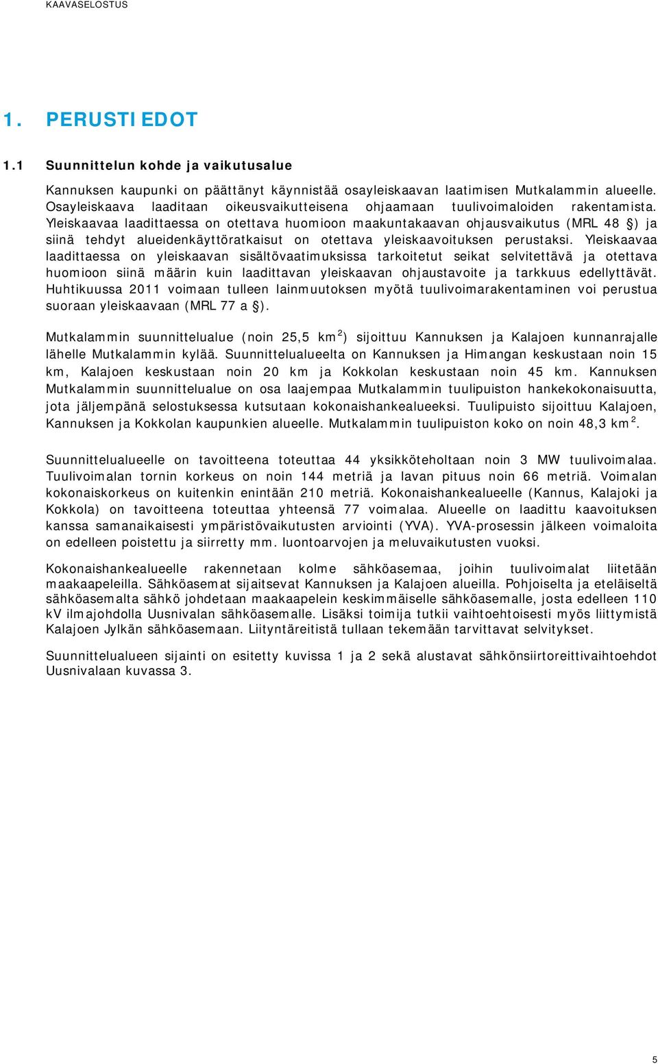 Yleiskaavaa laadittaessa on otettava huomioon maakuntakaavan ohjausvaikutus (MRL 48 ) ja siinä tehdyt alueidenkäyttöratkaisut on otettava yleiskaavoituksen perustaksi.