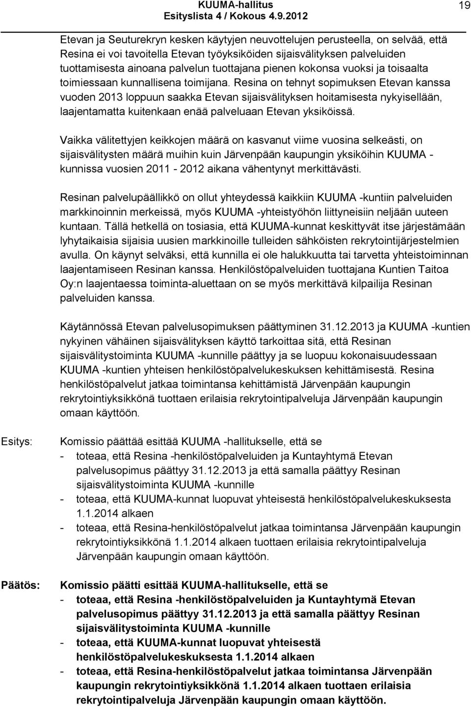 Resina on tehnyt sopimuksen Etevan kanssa vuoden 2013 loppuun saakka Etevan sijaisvälityksen hoitamisesta nykyisellään, laajentamatta kuitenkaan enää palveluaan Etevan yksiköissä.
