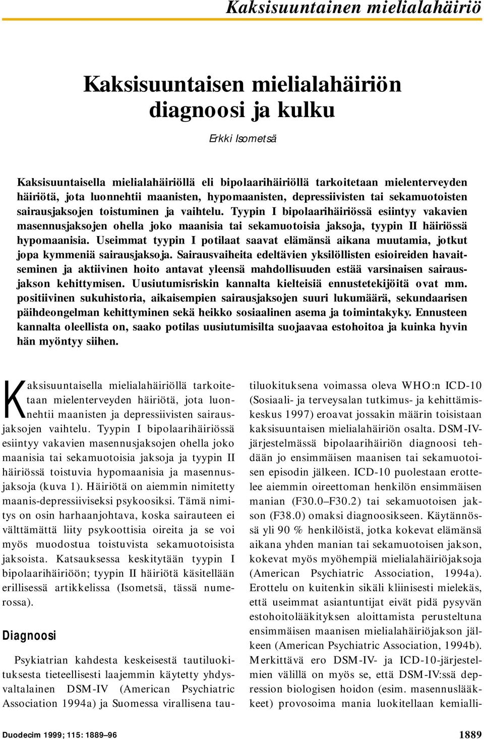Tyypin I bipolaarihäiriössä esiintyy vakavien masennusjaksojen ohella joko maanisia tai sekamuotoisia jaksoja, tyypin II häiriössä hypomaanisia.