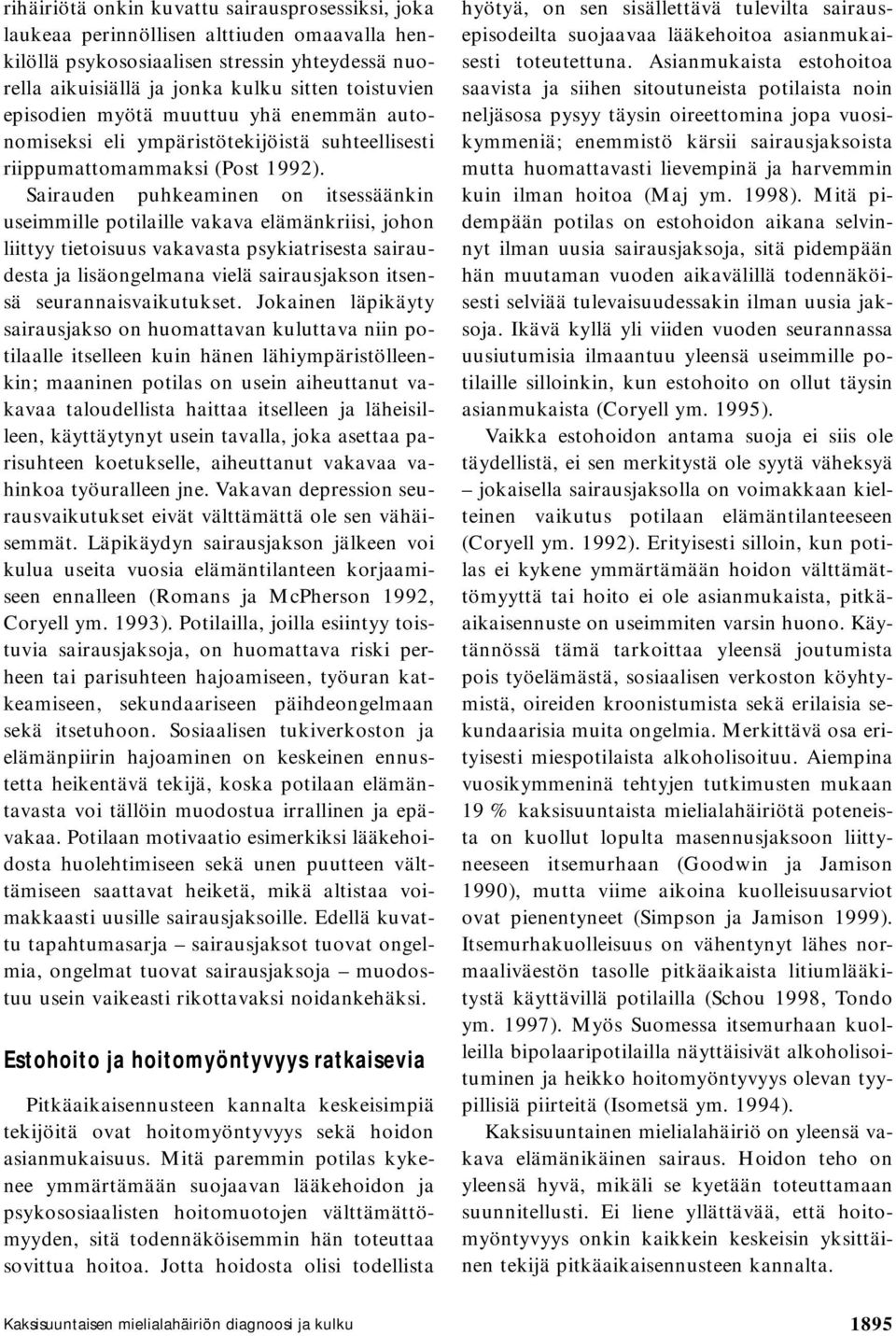 Sairauden puhkeaminen on itsessäänkin useimmille potilaille vakava elämänkriisi, johon liittyy tietoisuus vakavasta psykiatrisesta sairaudesta ja lisäongelmana vielä sairausjakson itsensä
