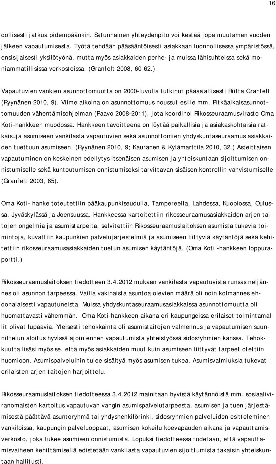 (Granfelt 2008, 60 62.) Vapautuvien vankien asunnottomuutta on 2000-luvulla tutkinut pääasiallisesti Riitta Granfelt (Ryynänen 2010, 9). Viime aikoina on asunnottomuus noussut esille mm.