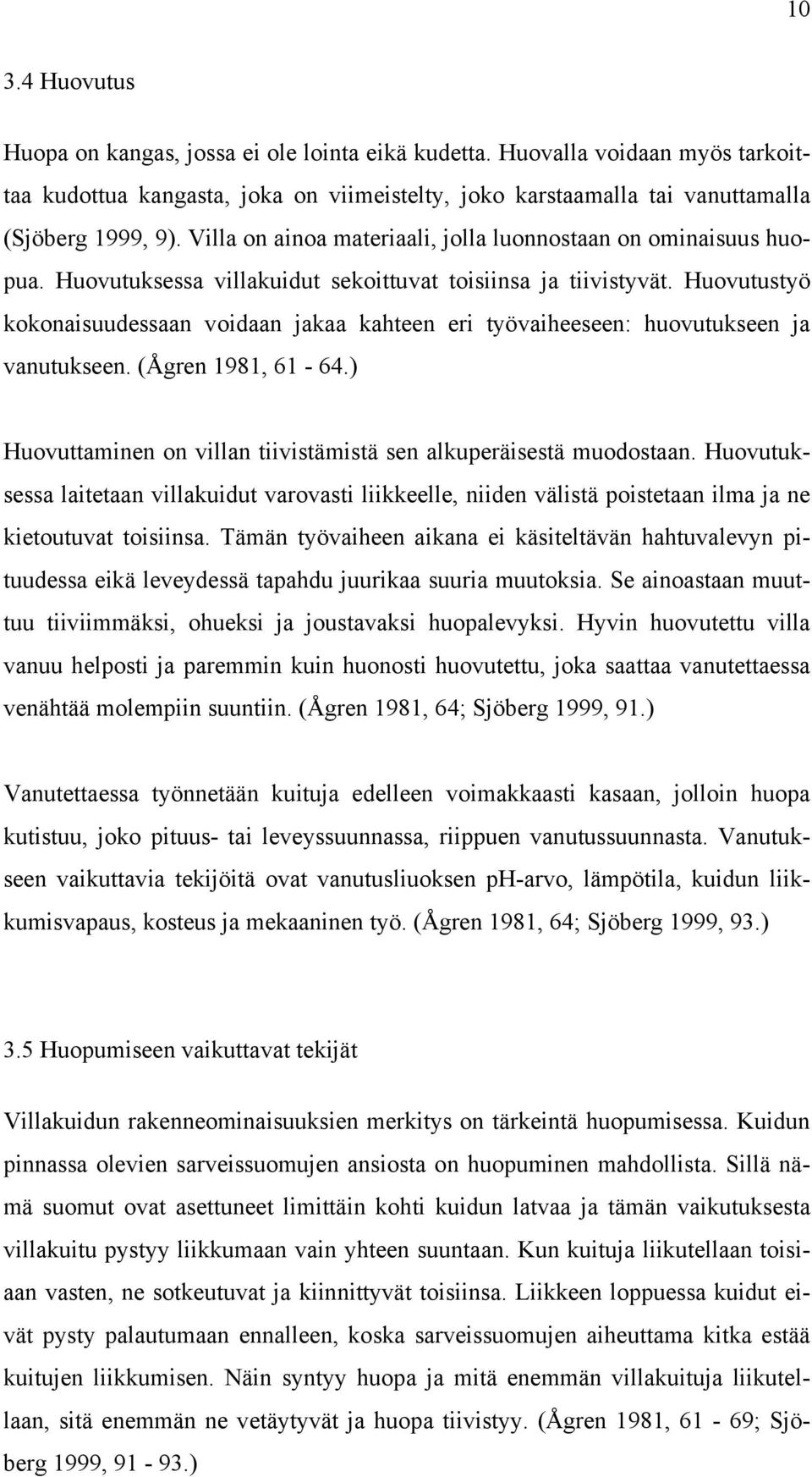 Huovutustyö kokonaisuudessaan voidaan jakaa kahteen eri työvaiheeseen: huovutukseen ja vanutukseen. (Ågren 1981, 61-64.) Huovuttaminen on villan tiivistämistä sen alkuperäisestä muodostaan.