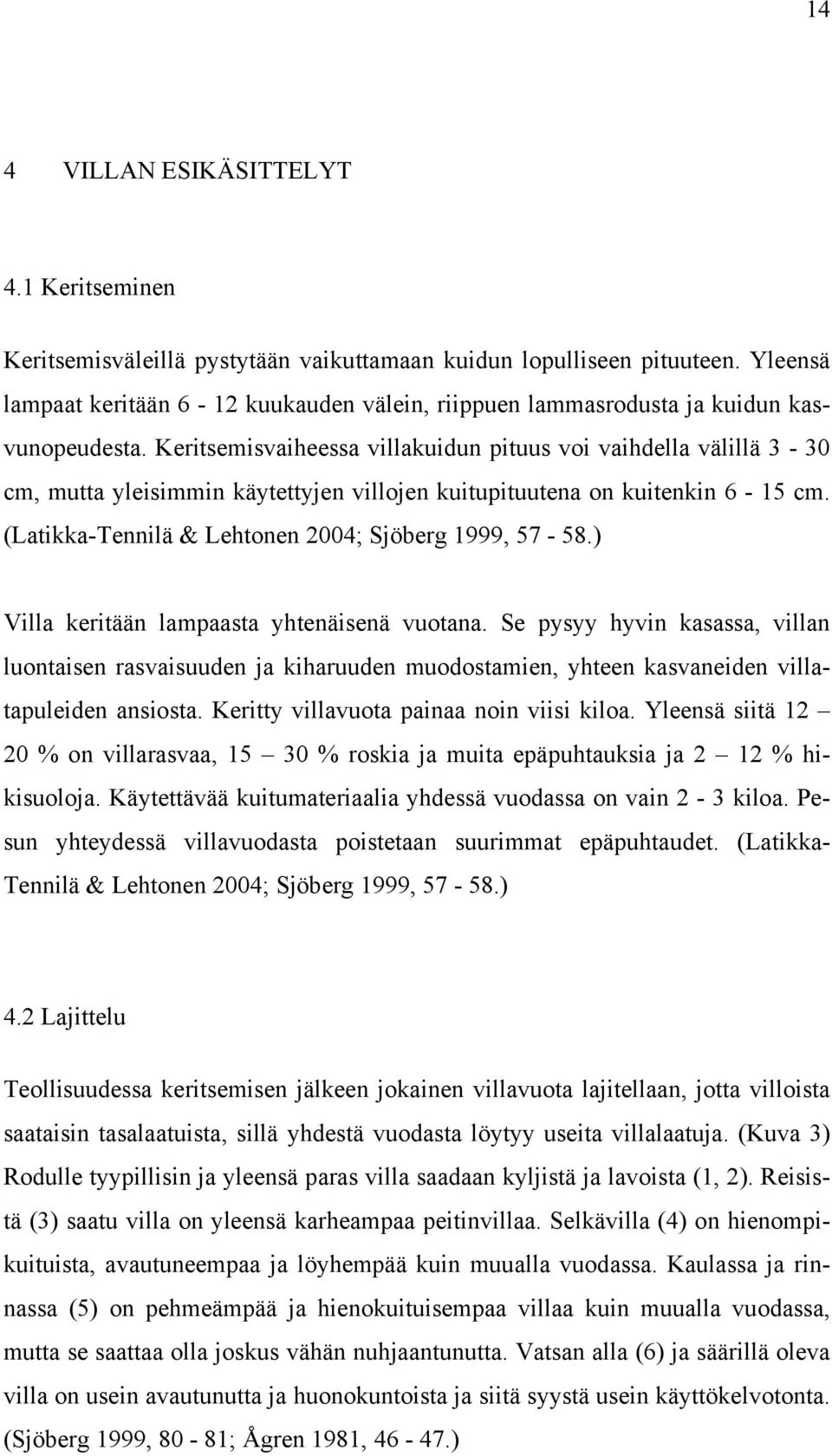 Keritsemisvaiheessa villakuidun pituus voi vaihdella välillä 3-30 cm, mutta yleisimmin käytettyjen villojen kuitupituutena on kuitenkin 6-15 cm. (Latikka-Tennilä & Lehtonen 2004; Sjöberg 1999, 57-58.