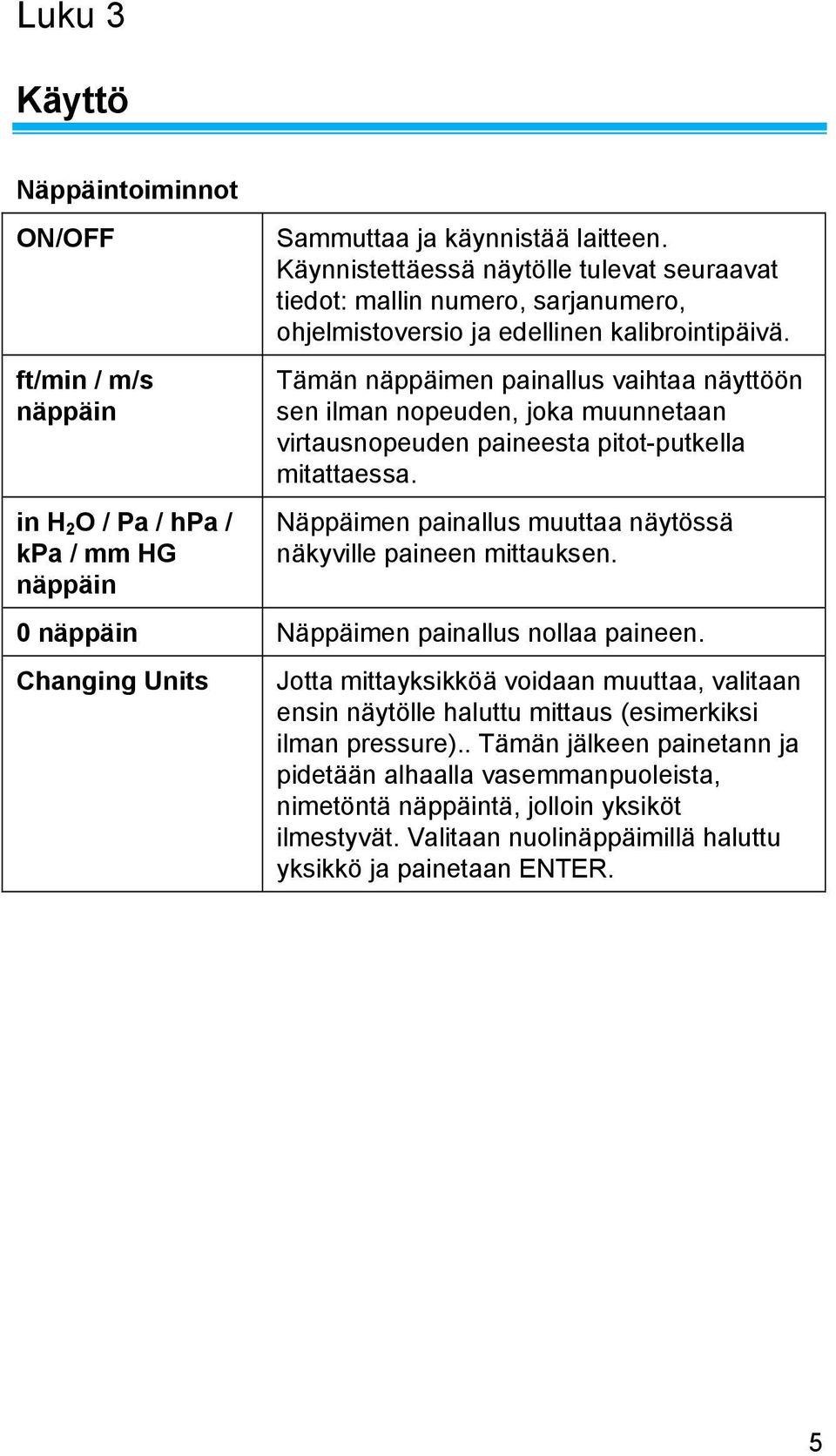 Tämän näppäimen painallus vaihtaa näyttöön sen ilman nopeuden, joka muunnetaan virtausnopeuden paineesta pitot-putkella mitattaessa. Näppäimen painallus muuttaa näytössä näkyville paineen mittauksen.