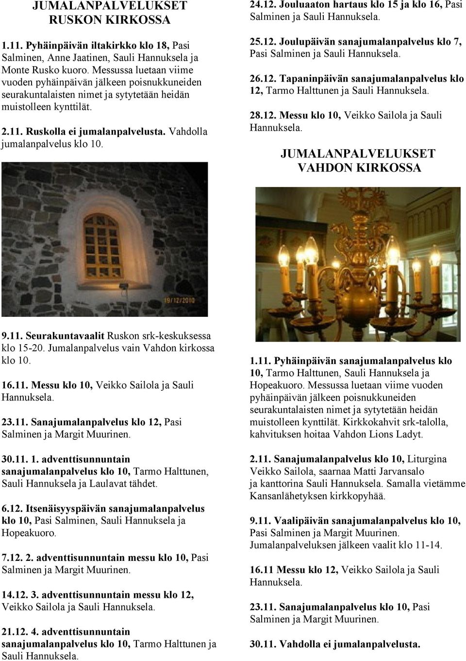 Vahdolla jumalanpalvelus klo 10. 24.12. Jouluaaton hartaus klo 15 ja klo 16, Pasi Salminen ja Sauli 25.12. Joulupäivän sanajumalanpalvelus klo 7, Pasi Salminen ja Sauli 26.12. Tapaninpäivän sanajumalanpalvelus klo 12, Tarmo Halttunen ja Sauli 28.