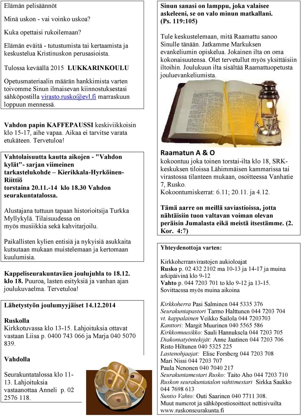 Sinun sanasi on lamppu, joka valaisee askeleeni, se on valo minun matkallani. (Ps. 119:105) Tule keskustelemaan, mitä Raamattu sanoo Sinulle tänään. Jatkamme Markuksen evankeliumin opiskelua.