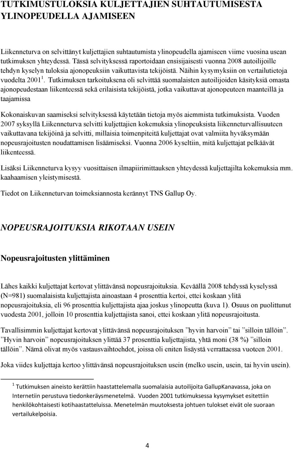 Tutkimuksen tarkoituksena oli selvittää suomalaisten autoilijoiden käsityksiä omasta ajonopeudestaan liikenteessä sekä erilaisista tekijöistä, jotka vaikuttavat ajonopeuteen maanteillä ja taajamissa