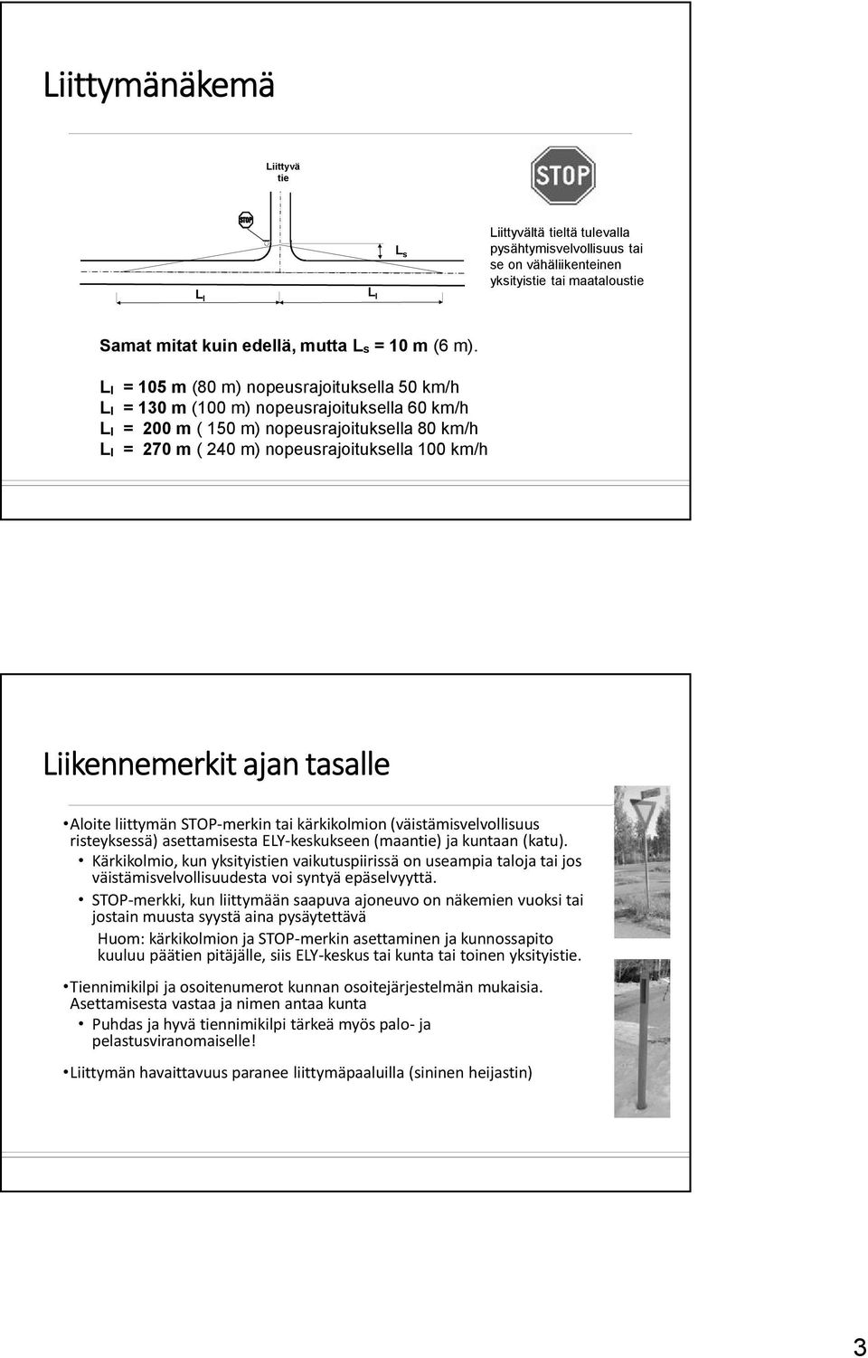 tasalle Aloite liittymän STOP-merkin tai kärkikolmion (väistämisvelvollisuus risteyksessä) asettamisesta ELY-keskukseen (maantie) ja kuntaan (katu).