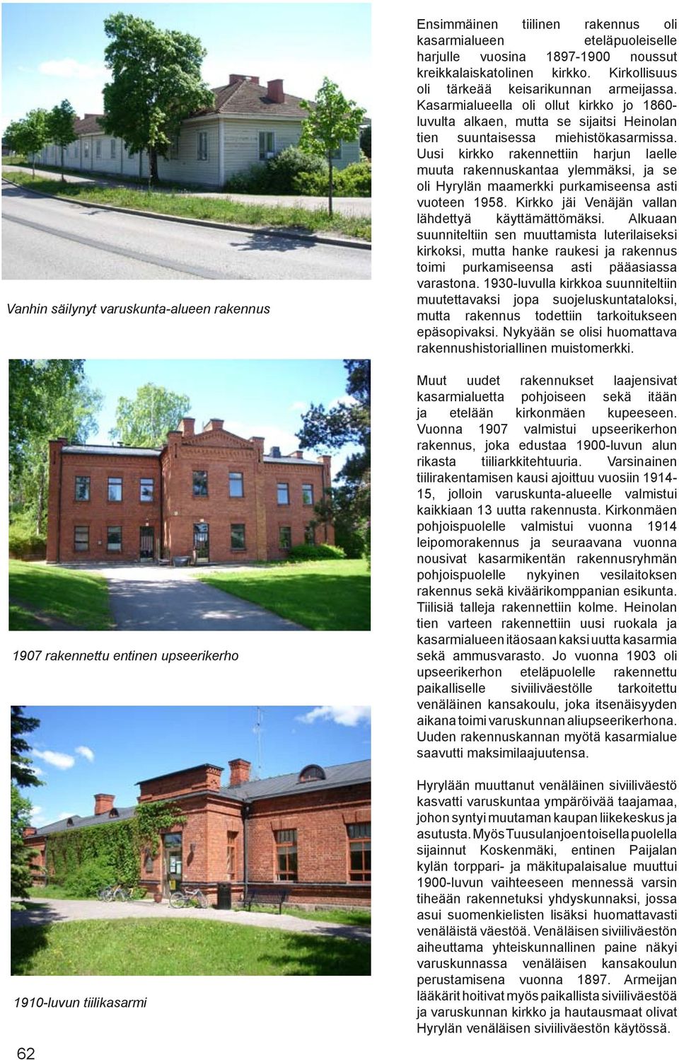 Kasarmialueella oli ollut kirkko jo 1860- luvulta alkaen, mutta se sijaitsi Heinolan tien suuntaisessa miehistökasarmissa.