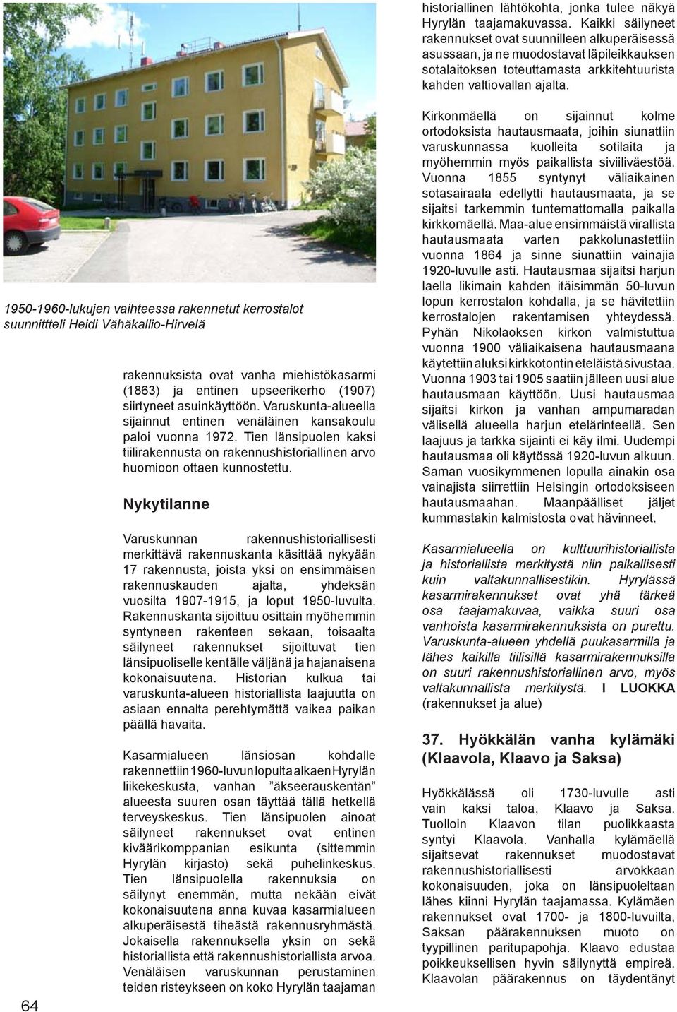1950-1960-lukujen vaihteessa rakennetut kerrostalot suunnittteli Heidi Vähäkallio-Hirvelä 64 rakennuksista ovat vanha miehistökasarmi (1863) ja entinen upseerikerho (1907) siirtyneet asuinkäyttöön.