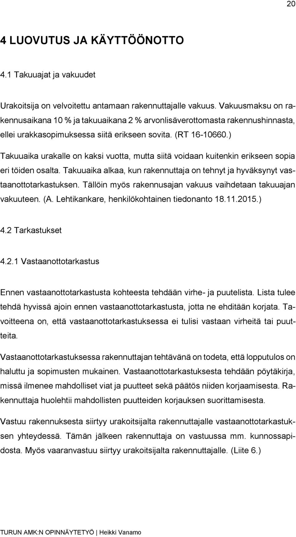 ) Takuuaika urakalle on kaksi vuotta, mutta siitä voidaan kuitenkin erikseen sopia eri töiden osalta. Takuuaika alkaa, kun rakennuttaja on tehnyt ja hyväksynyt vastaanottotarkastuksen.