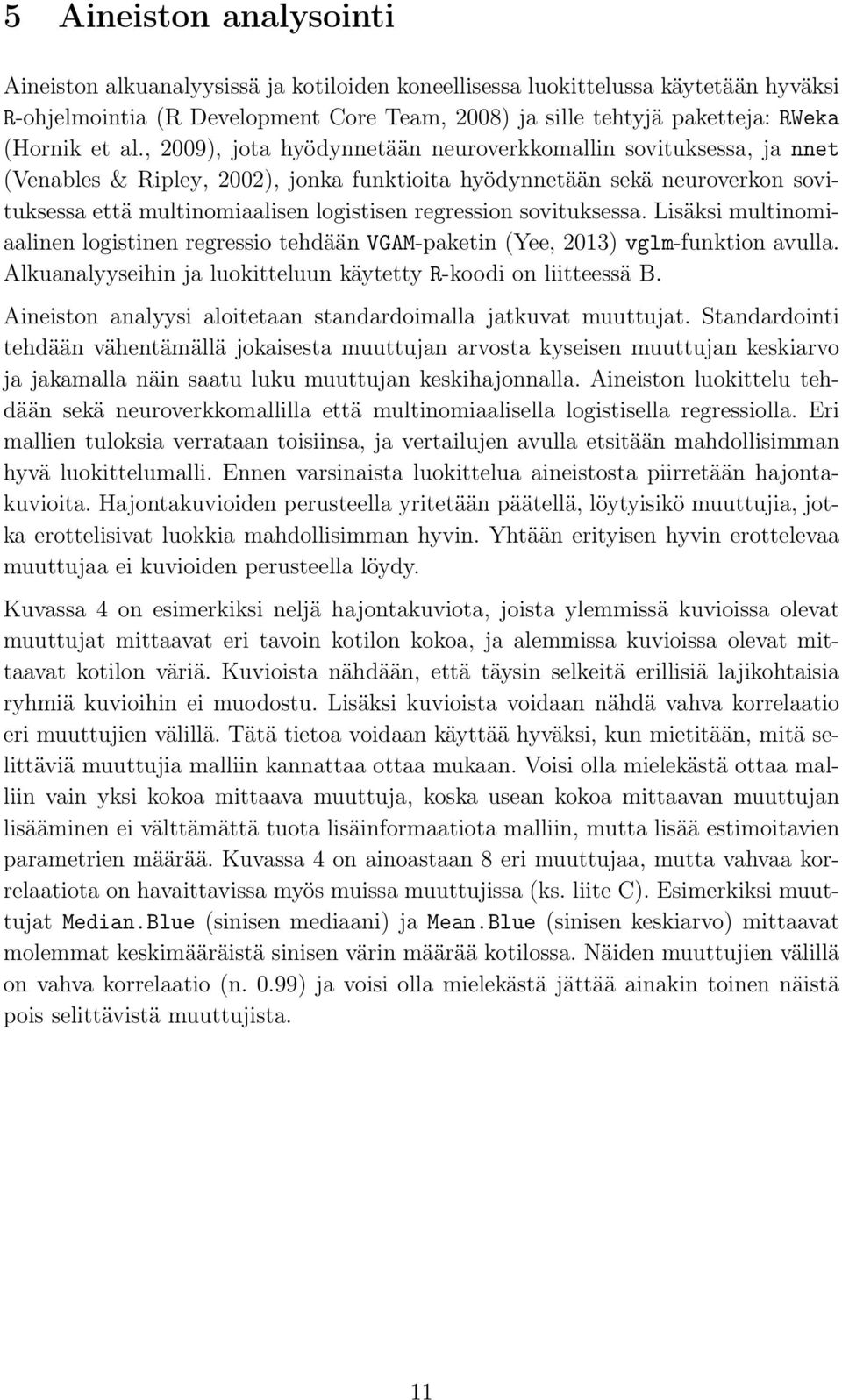 , 2009), jota hyödynnetään neuroverkkomallin sovituksessa, ja nnet (Venables & Ripley, 2002), jonka funktioita hyödynnetään sekä neuroverkon sovituksessa että multinomiaalisen logistisen regression