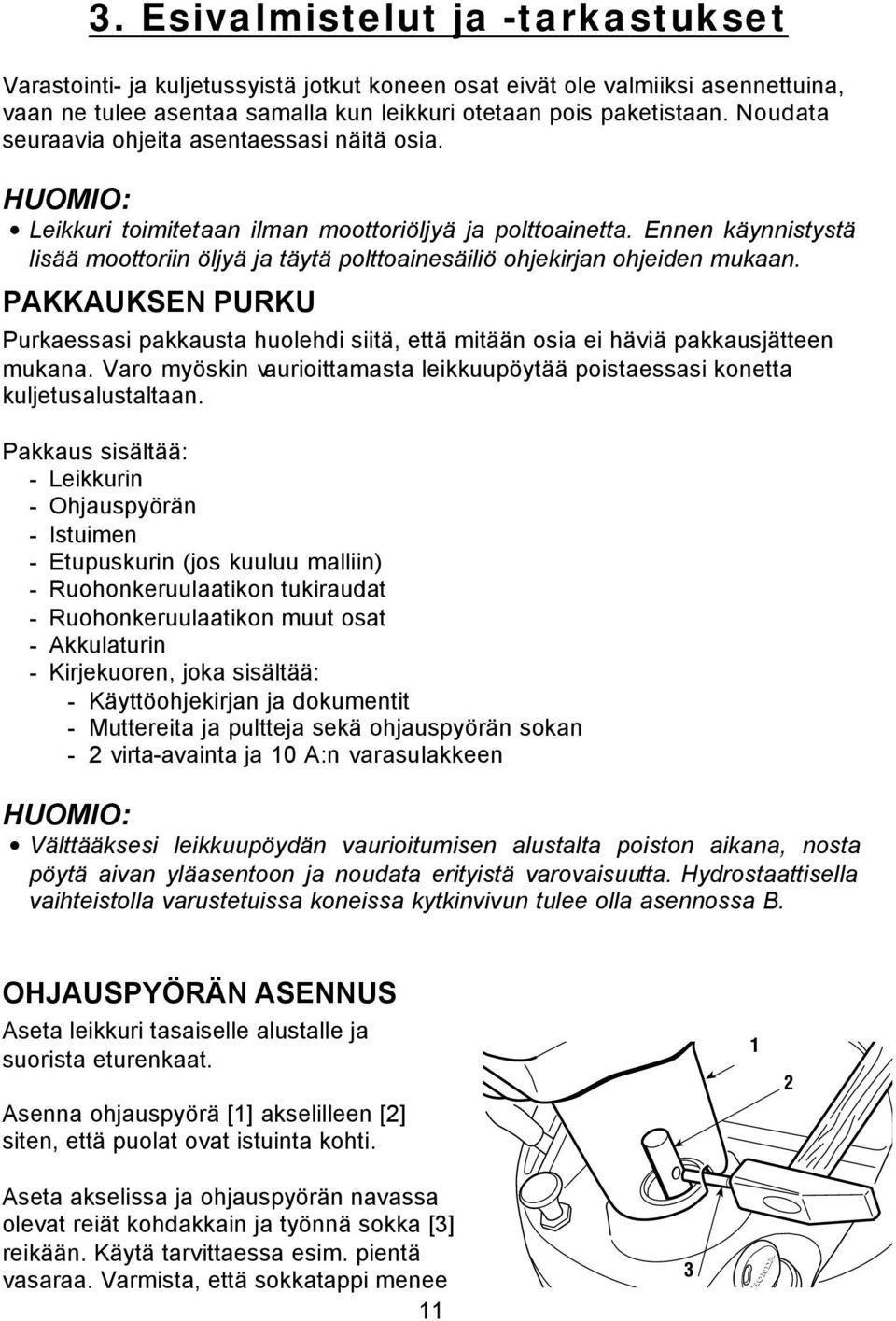 Ennen käynnistystä lisää moottoriin öljyä ja täytä polttoainesäiliö ohjekirjan ohjeiden mukaan. PAKKAUKSEN PURKU Purkaessasi pakkausta huolehdi siitä, että mitään osia ei häviä pakkausjätteen mukana.