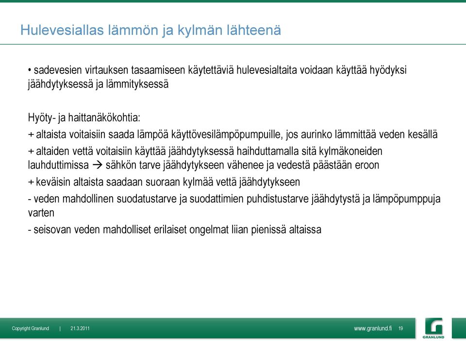 haihduttamalla sitä kylmäkoneiden lauhduttimissa sähkön tarve jäähdytykseen vähenee ja vedestä päästään eroon + keväisin altaista saadaan suoraan kylmää vettä jäähdytykseen