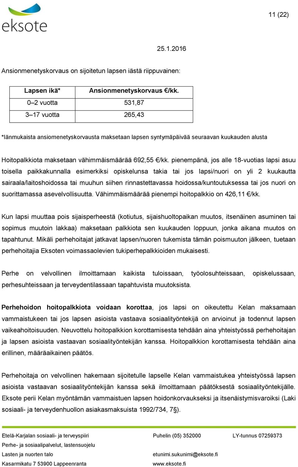 pienempänä, jos alle 18-vuotias lapsi asuu toisella paikkakunnalla esimerkiksi opiskelunsa takia tai jos lapsi/nuori on yli 2 kuukautta sairaala/laitoshoidossa tai muuhun siihen rinnastettavassa