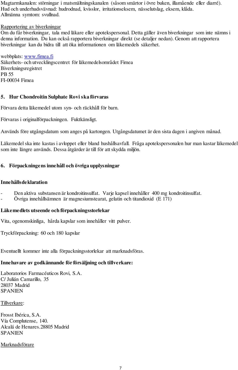 Du kan också rapportera biverkningar direkt (se detaljer nedan). Genom att rapportera biverkningar kan du bidra till att öka informationen om läkemedels säkerhet. webbplats: www.fimea.