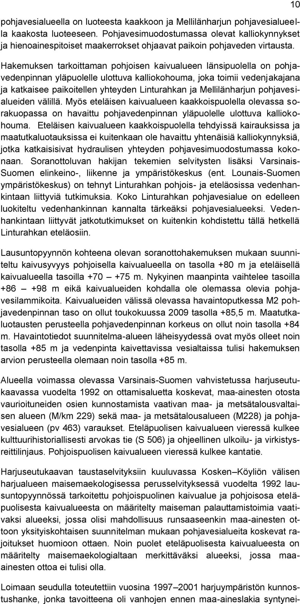 Hakemuksen tarkoittaman pohjoisen kaivualueen länsipuolella on pohjavedenpinnan yläpuolelle ulottuva kalliokohouma, joka toimii vedenjakajana ja katkaisee paikoitellen yhteyden Linturahkan ja