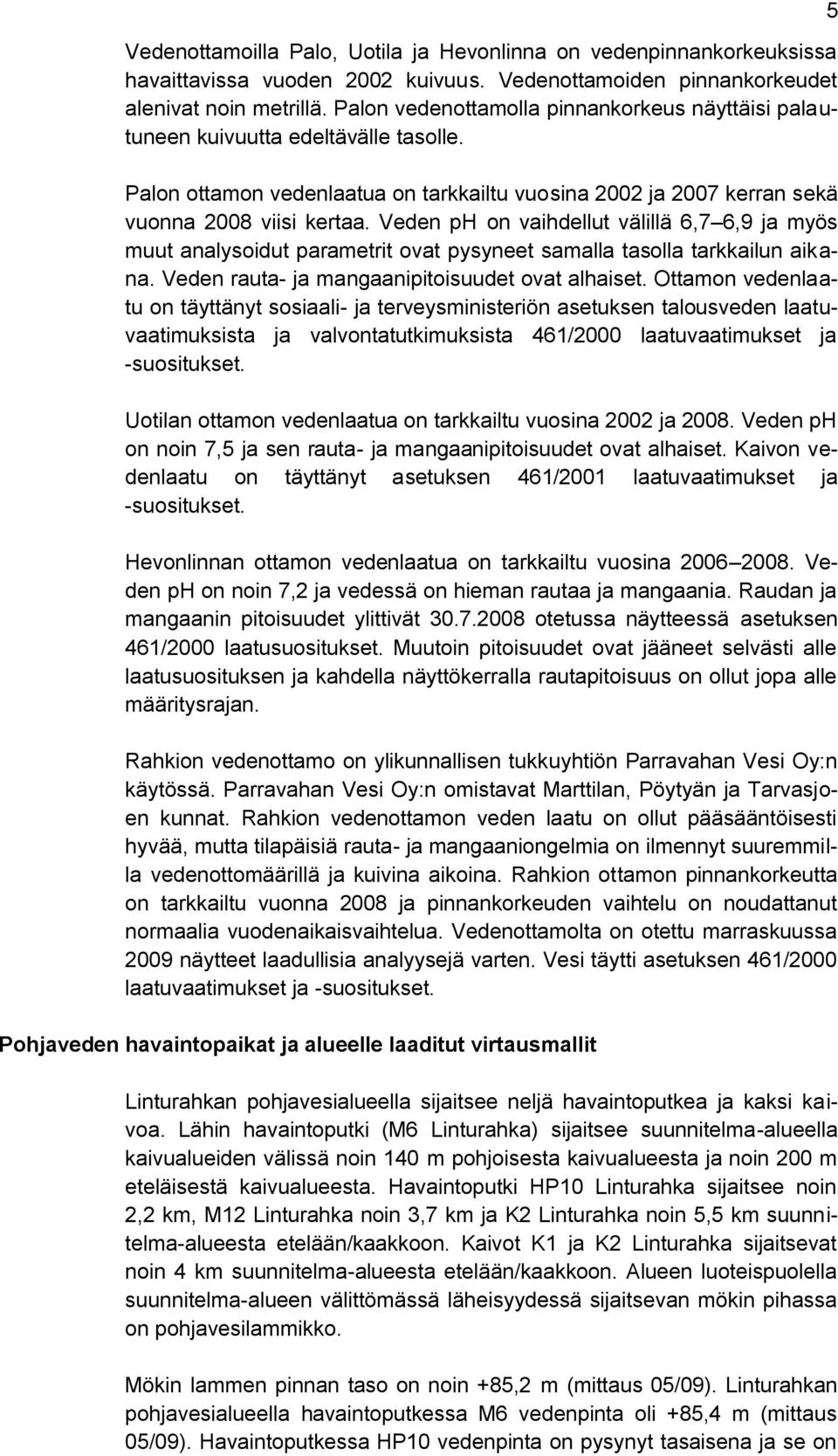 Veden ph on vaihdellut välillä 6,7 6,9 ja myös muut analysoidut parametrit ovat pysyneet samalla tasolla tarkkailun aikana. Veden rauta- ja mangaanipitoisuudet ovat alhaiset.