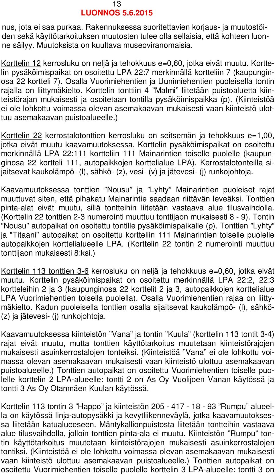 Korttelin pysäköimispaikat on osoitettu LPA 22:7 merkinnällä kortteliin 7 (kaupunginosa 22 kortteli 7). Osalla Vuorimiehentien ja Uunimiehentien puoleisella tontin rajalla on liittymäkielto.