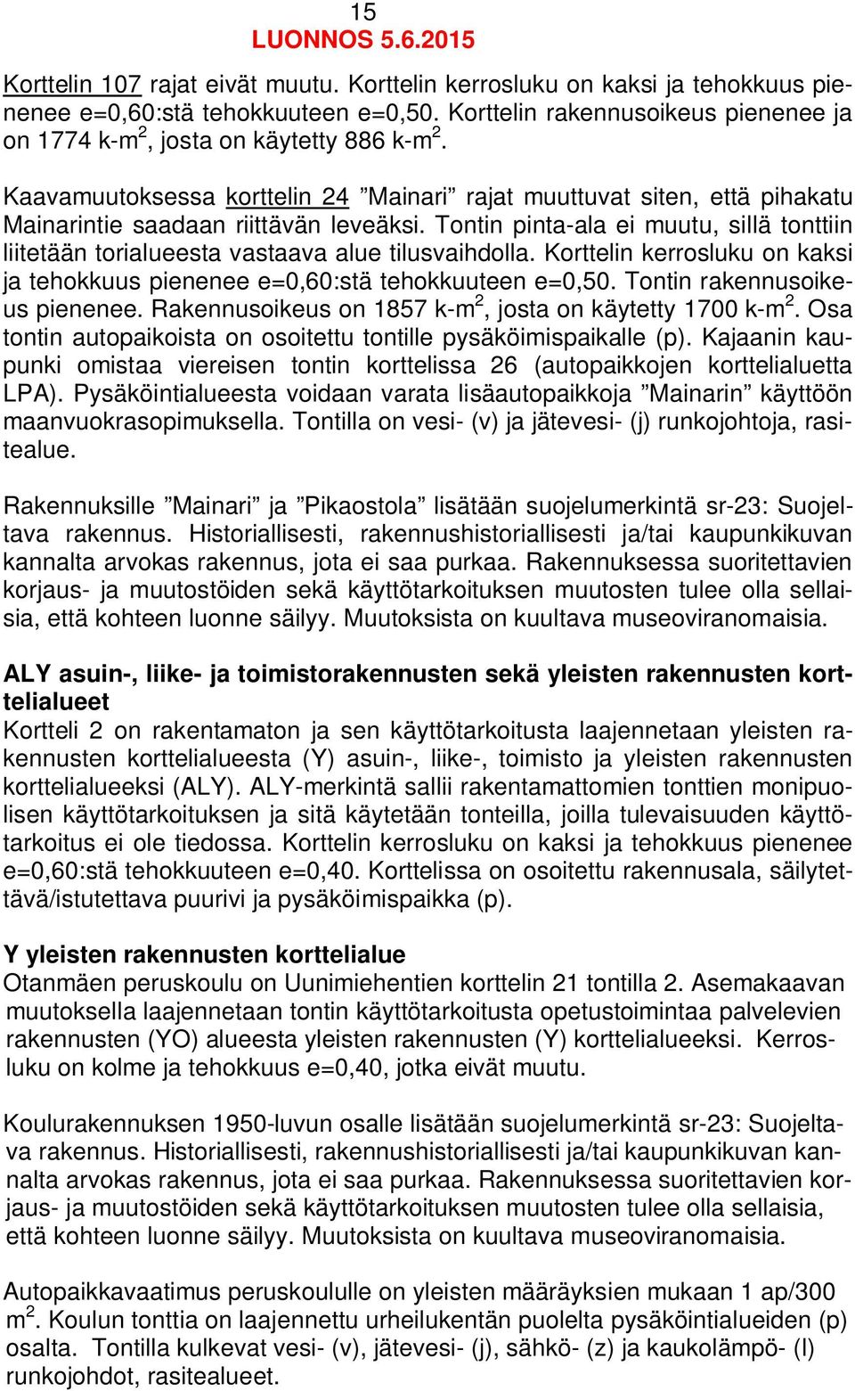 Tontin pinta-ala ei muutu, sillä tonttiin liitetään torialueesta vastaava alue tilusvaihdolla. Korttelin kerrosluku on kaksi ja tehokkuus pienenee e=0,60:stä tehokkuuteen e=0,50.