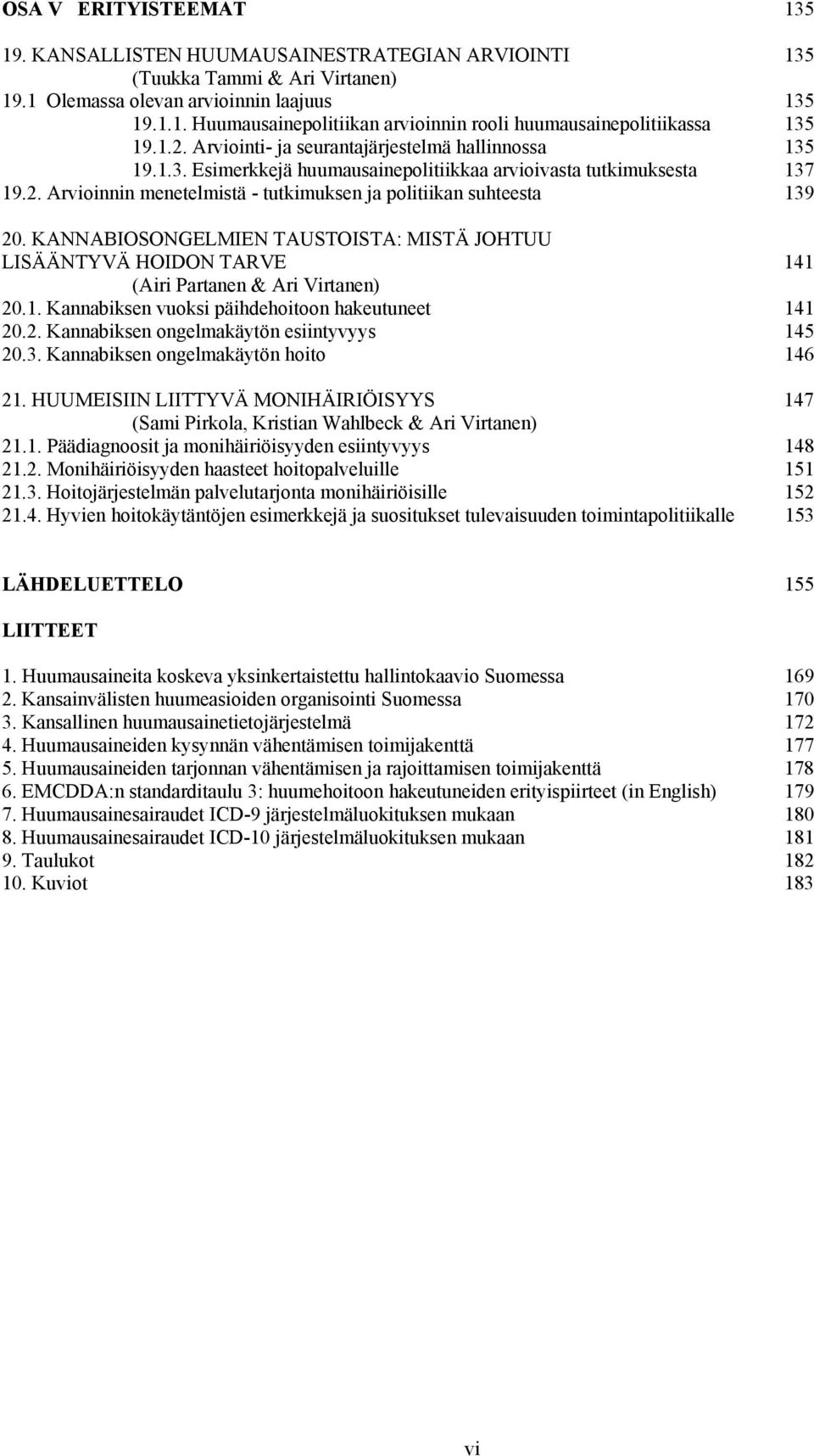 KANNABIOSONGELMIEN TAUSTOISTA: MISTÄ JOHTUU LISÄÄNTYVÄ HOIDON TARVE 141 (Airi Partanen & Ari Virtanen) 20.1. Kannabiksen vuoksi päihdehoitoon hakeutuneet 141 20.2. Kannabiksen ongelmakäytön esiintyvyys 145 20.