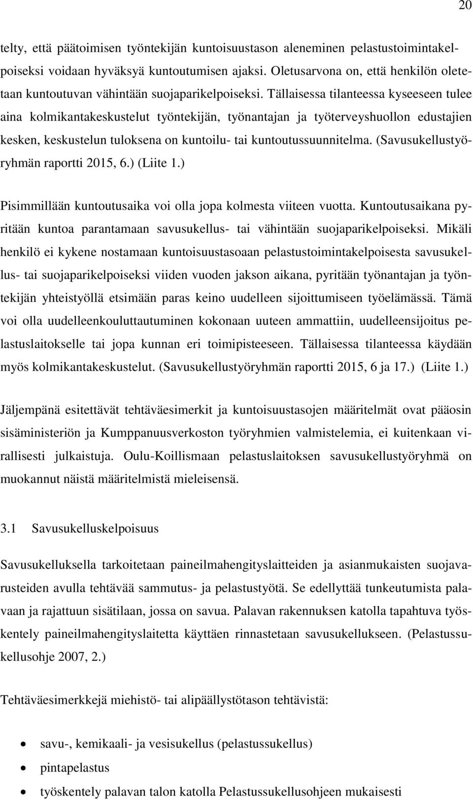 Tällaisessa tilanteessa kyseeseen tulee aina kolmikantakeskustelut työntekijän, työnantajan ja työterveyshuollon edustajien kesken, keskustelun tuloksena on kuntoilu- tai kuntoutussuunnitelma.