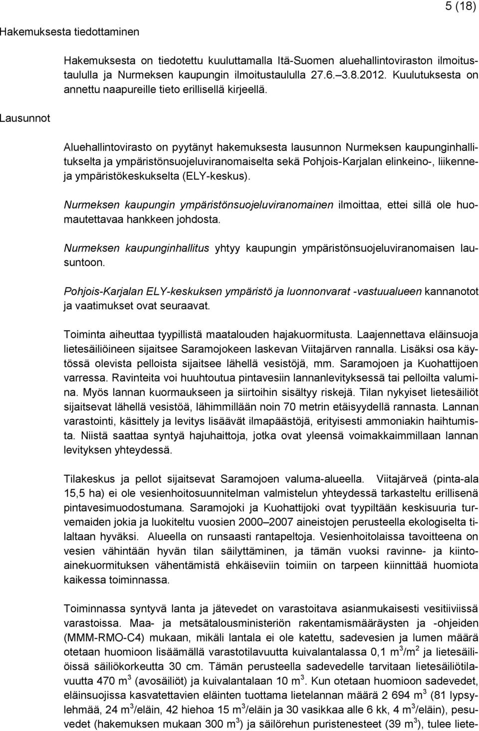 Aluehallintovirasto on pyytänyt hakemuksesta lausunnon Nurmeksen kaupunginhallitukselta ja ympäristönsuojeluviranomaiselta sekä Pohjois-Karjalan elinkeino-, liikenneja ympäristökeskukselta