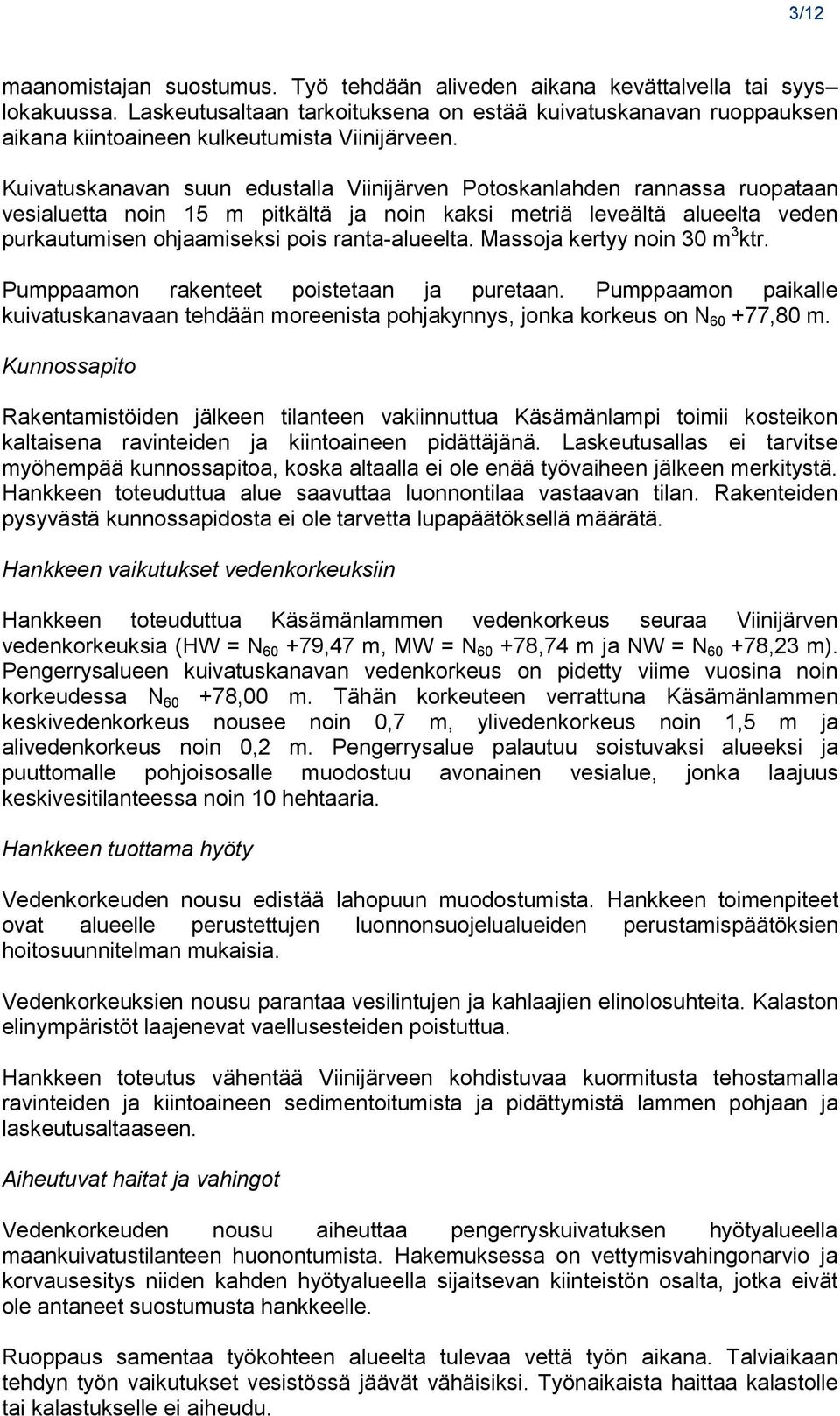 Kuivatuskanavan suun edustalla Viinijärven Potoskanlahden rannassa ruopataan vesialuetta noin 15 m pitkältä ja noin kaksi metriä leveältä alueelta veden purkautumisen ohjaamiseksi pois ranta-alueelta.