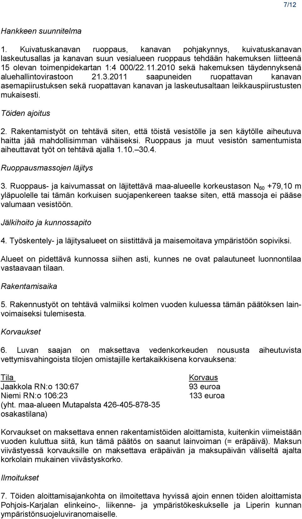 2010 sekä hakemuksen täydennyksenä aluehallintovirastoon 21.3.2011 saapuneiden ruopattavan kanavan asemapiirustuksen sekä ruopattavan kanavan ja laskeutusaltaan leikkauspiirustusten mukaisesti.