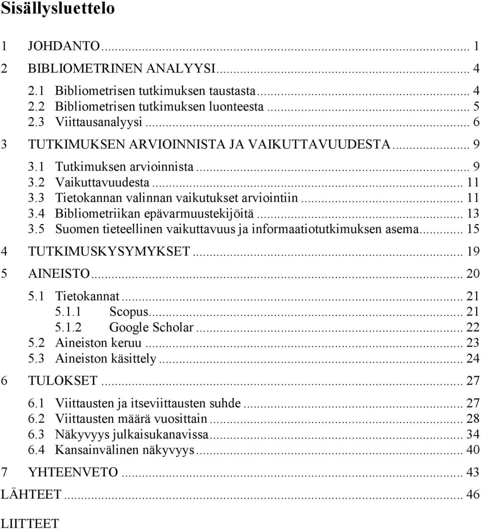 .. 13 3.5 Suomen tieteellinen vaikuttavuus ja informaatiotutkimuksen asema... 15 4 TUTKIMUSKYSYMYKSET... 19 5 AINEISTO... 20 5.1 Tietokannat... 21 5.1.1 Scopus... 21 5.1.2 Google Scholar... 22 5.