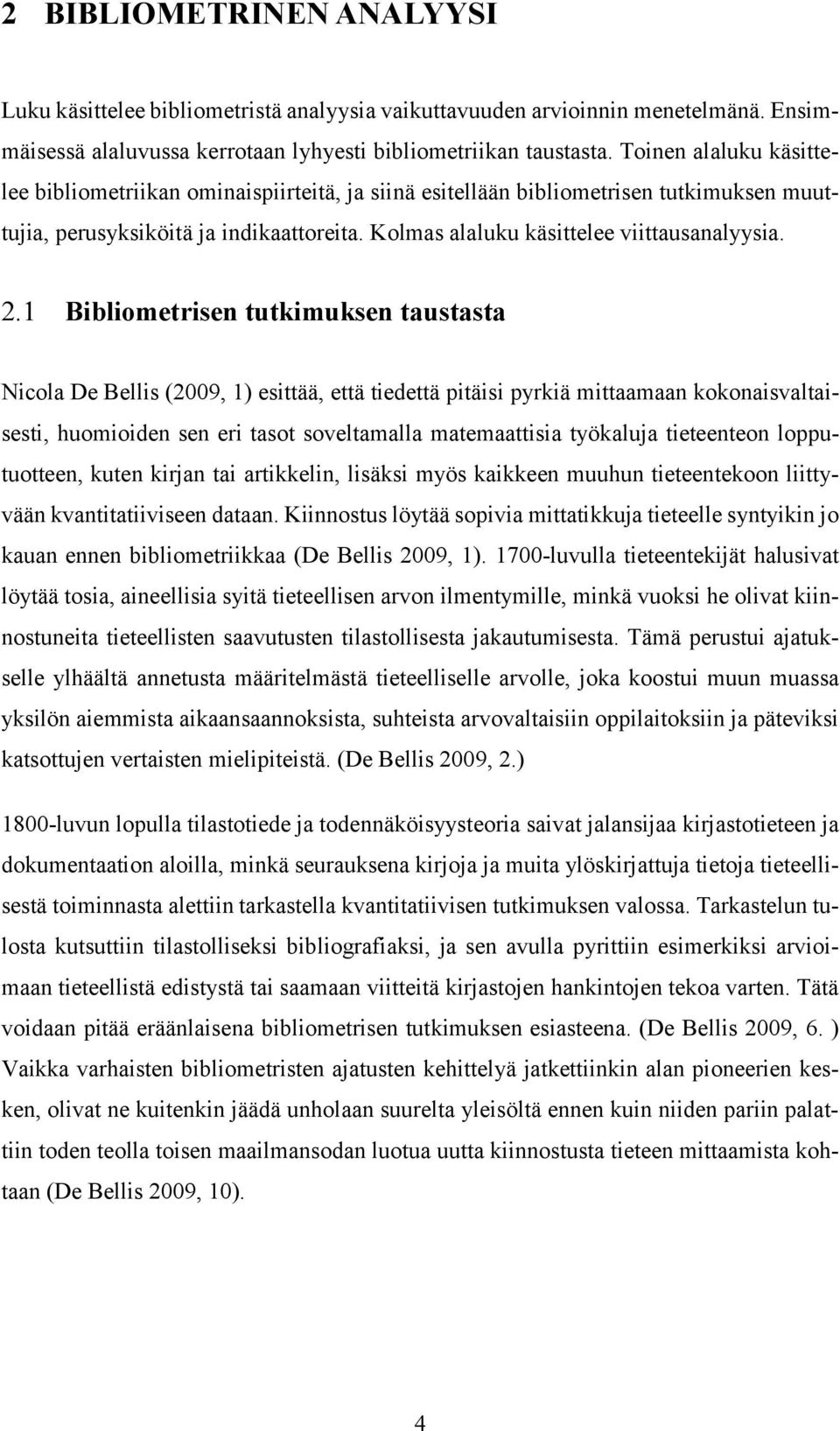 1 Bibliometrisen tutkimuksen taustasta Nicola De Bellis (2009, 1) esittää, että tiedettä pitäisi pyrkiä mittaamaan kokonaisvaltaisesti, huomioiden sen eri tasot soveltamalla matemaattisia työkaluja
