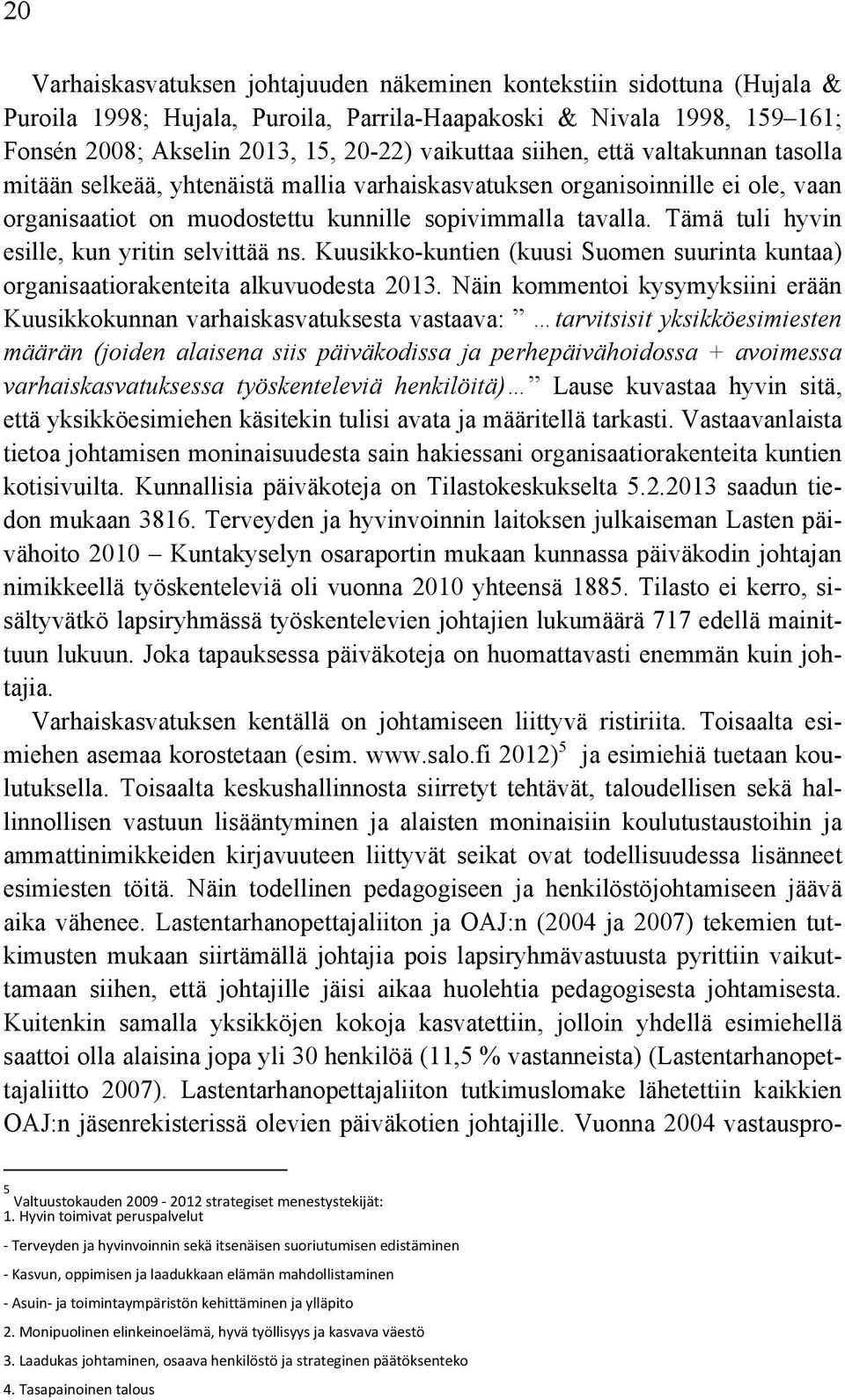 Tämä tuli hyvin esille, kun yritin selvittää ns. Kuusikko-kuntien (kuusi Suomen suurinta kuntaa) organisaatiorakenteita alkuvuodesta 2013.