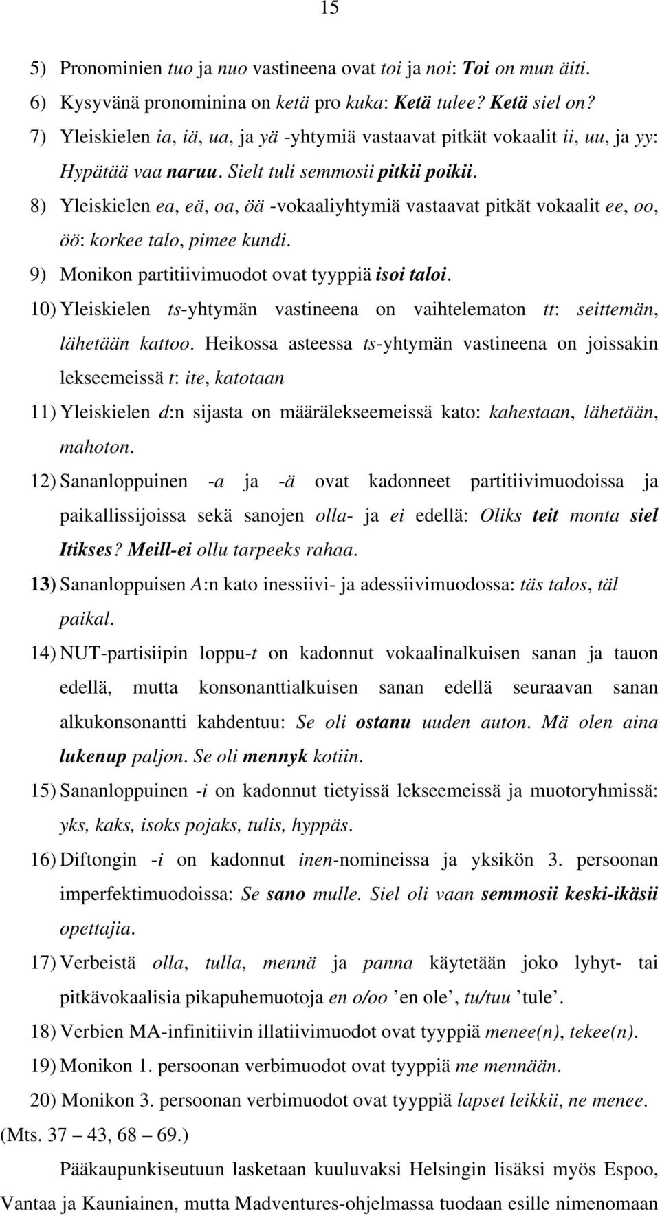 8) Yleiskielen ea, eä, oa, öä -vokaaliyhtymiä vastaavat pitkät vokaalit ee, oo, öö: korkee talo, pimee kundi. 9) Monikon partitiivimuodot ovat tyyppiä isoi taloi.