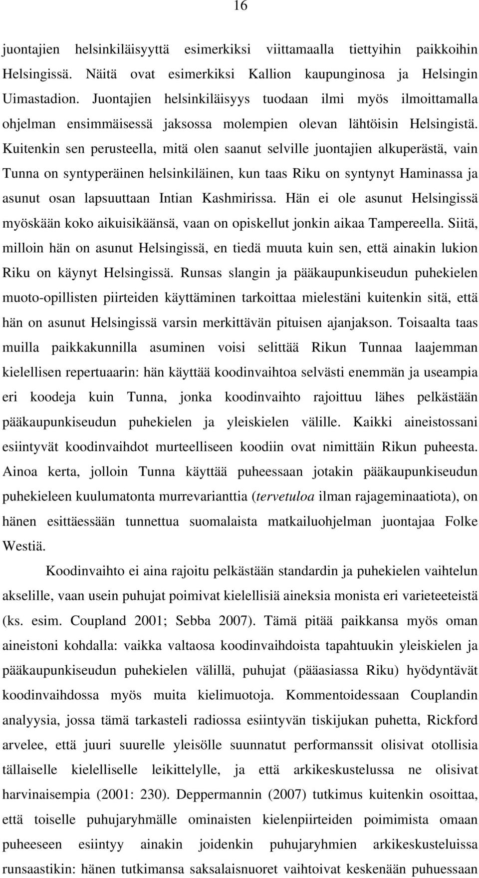 Kuitenkin sen perusteella, mitä olen saanut selville juontajien alkuperästä, vain Tunna on syntyperäinen helsinkiläinen, kun taas Riku on syntynyt Haminassa ja asunut osan lapsuuttaan Intian