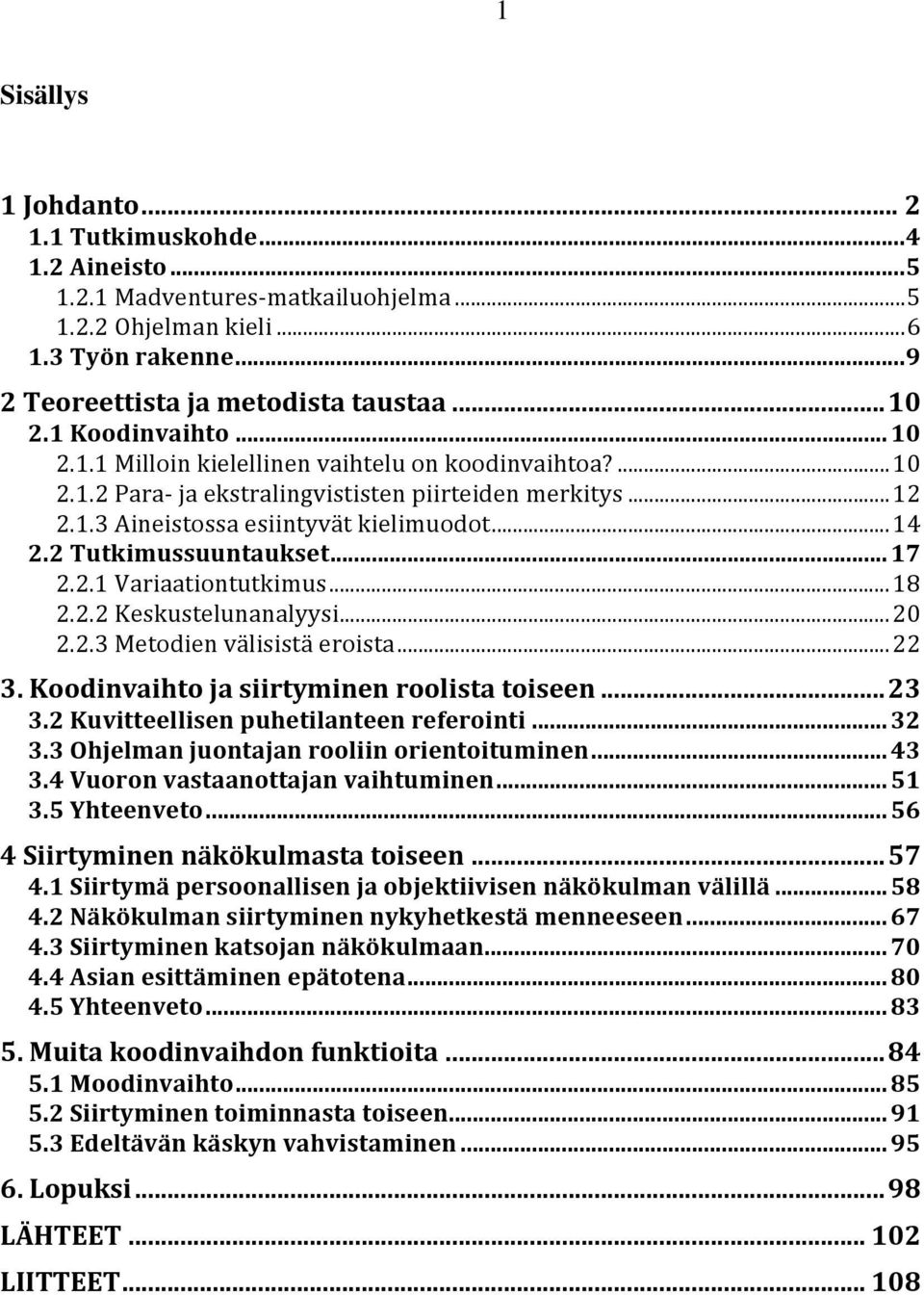 2 Tutkimussuuntaukset... 17 2.2.1 Variaationtutkimus... 18 2.2.2 Keskustelunanalyysi... 20 2.2.3 Metodien välisistä eroista... 22 3. Koodinvaihto ja siirtyminen roolista toiseen... 23 3.