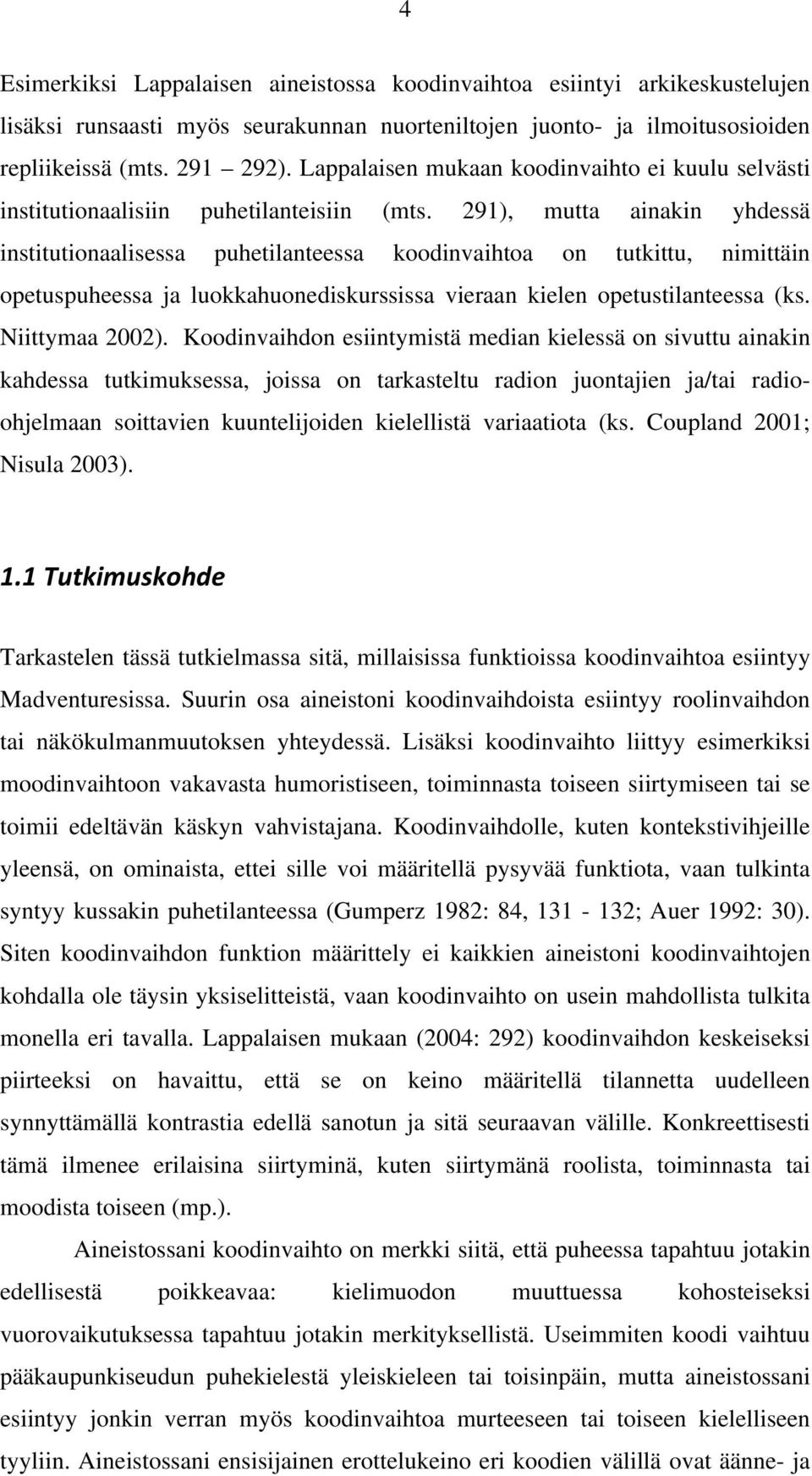 291), mutta ainakin yhdessä institutionaalisessa puhetilanteessa koodinvaihtoa on tutkittu, nimittäin opetuspuheessa ja luokkahuonediskurssissa vieraan kielen opetustilanteessa (ks. Niittymaa 2002).