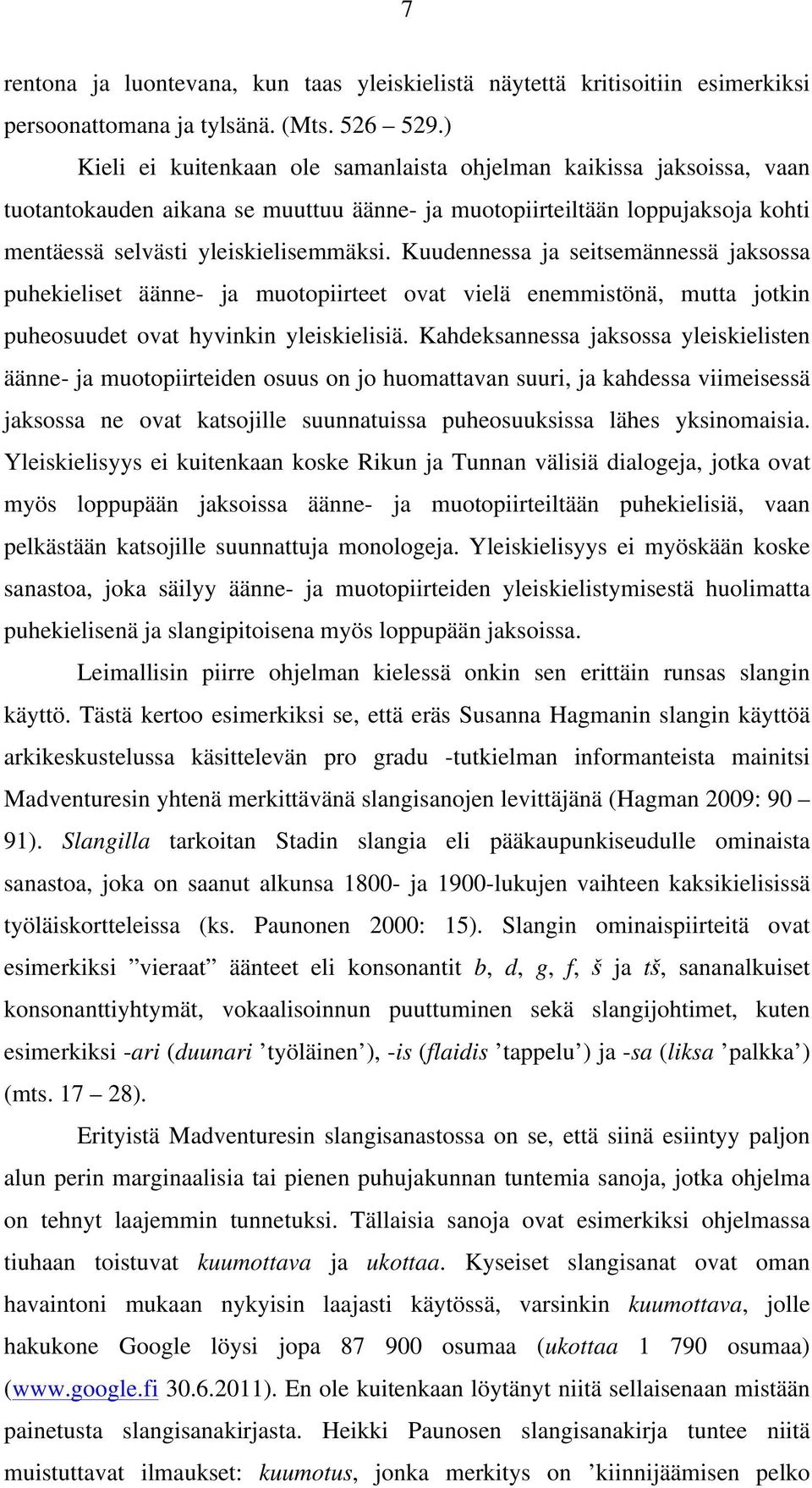 Kuudennessa ja seitsemännessä jaksossa puhekieliset äänne- ja muotopiirteet ovat vielä enemmistönä, mutta jotkin puheosuudet ovat hyvinkin yleiskielisiä.