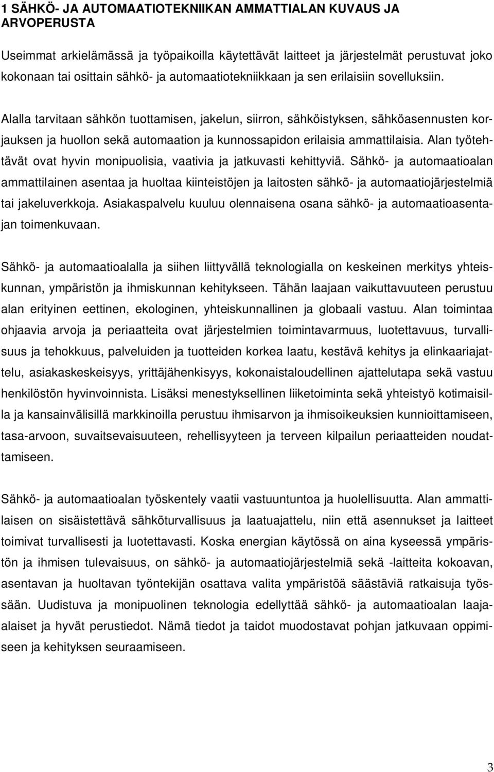 Alalla tarvitaan sähkön tuottamisen, jakelun, siirron, sähköistyksen, sähköasennusten korjauksen ja huollon sekä automaation ja kunnossapidon erilaisia ammattilaisia.