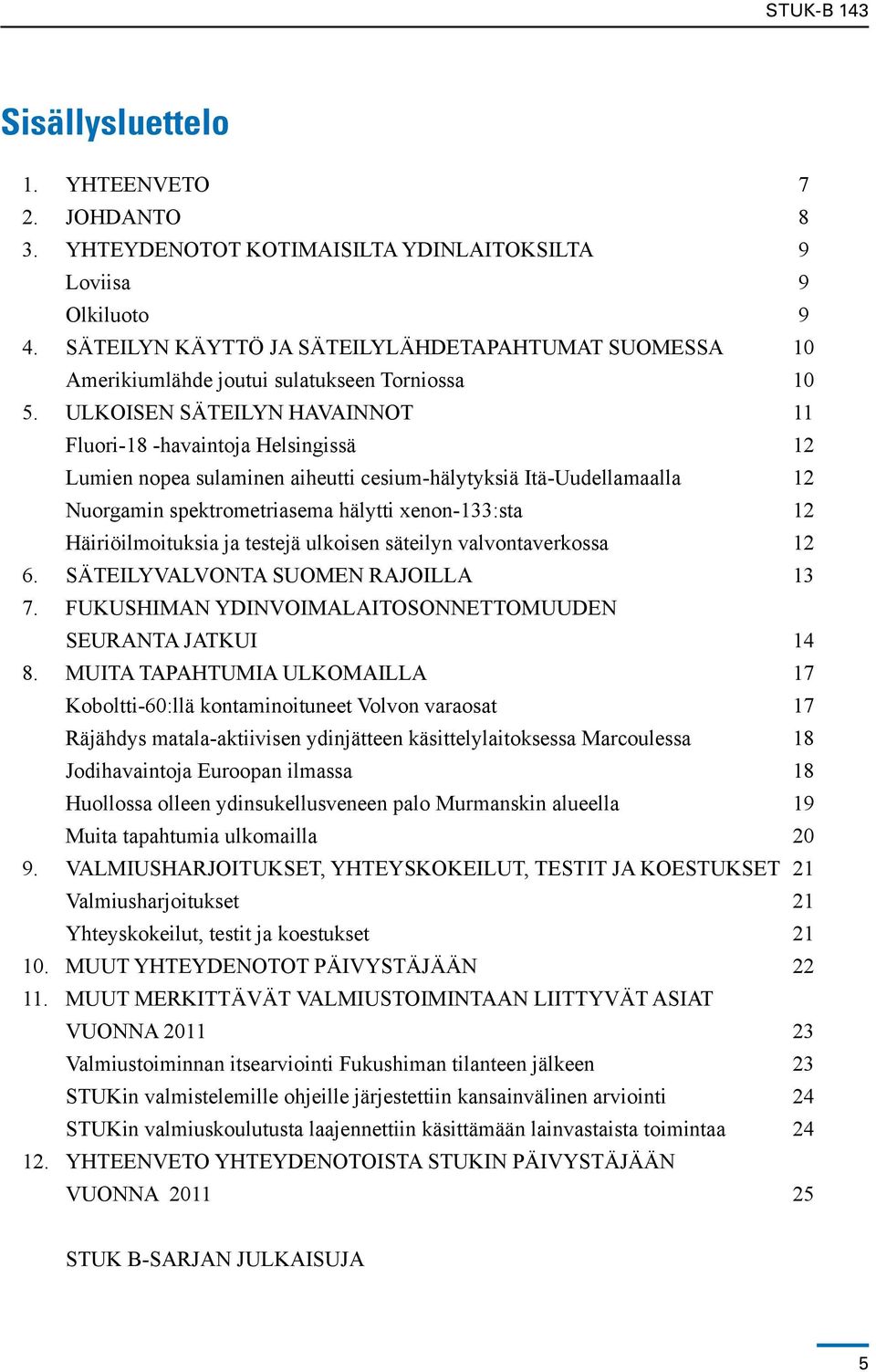 ULKOISEN SÄTEILYN HAVAINNOT 11 Fluori-18 -havaintoja Helsingissä 12 Lumien nopea sulaminen aiheutti cesium-hälytyksiä Itä-Uudellamaalla 12 Nuorgamin spektrometriasema hälytti xenon-133:sta 12