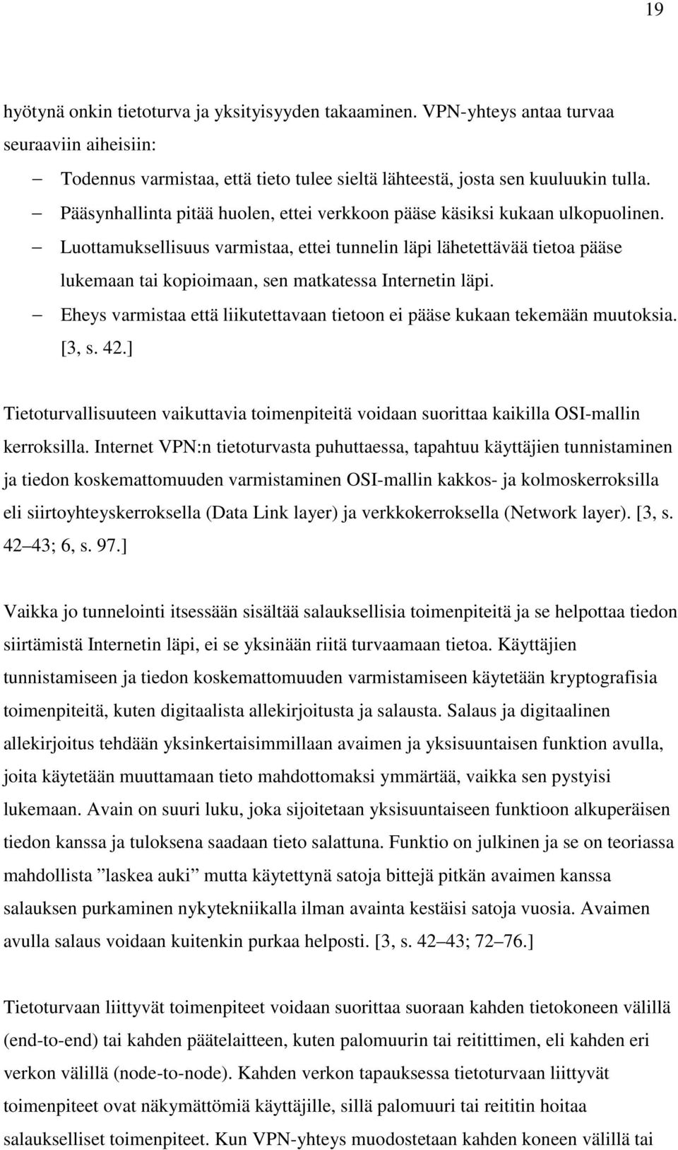 Luottamuksellisuus varmistaa, ettei tunnelin läpi lähetettävää tietoa pääse lukemaan tai kopioimaan, sen matkatessa Internetin läpi.