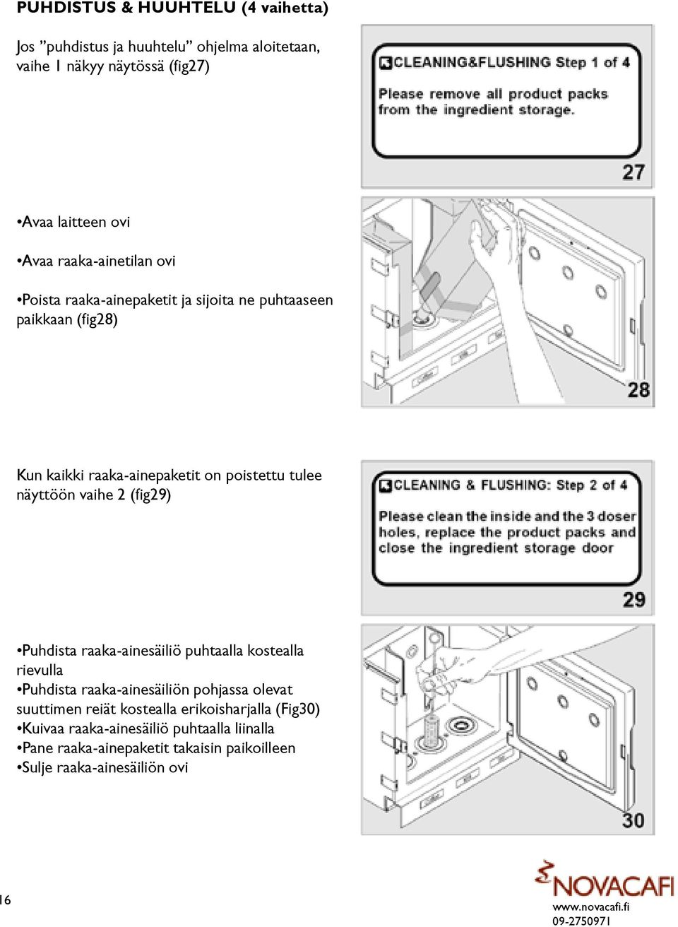 näyttöön vaihe 2 (fig29) Puhdista raaka-ainesäiliö puhtaalla kostealla rievulla Puhdista raaka-ainesäiliön pohjassa olevat suuttimen reiät