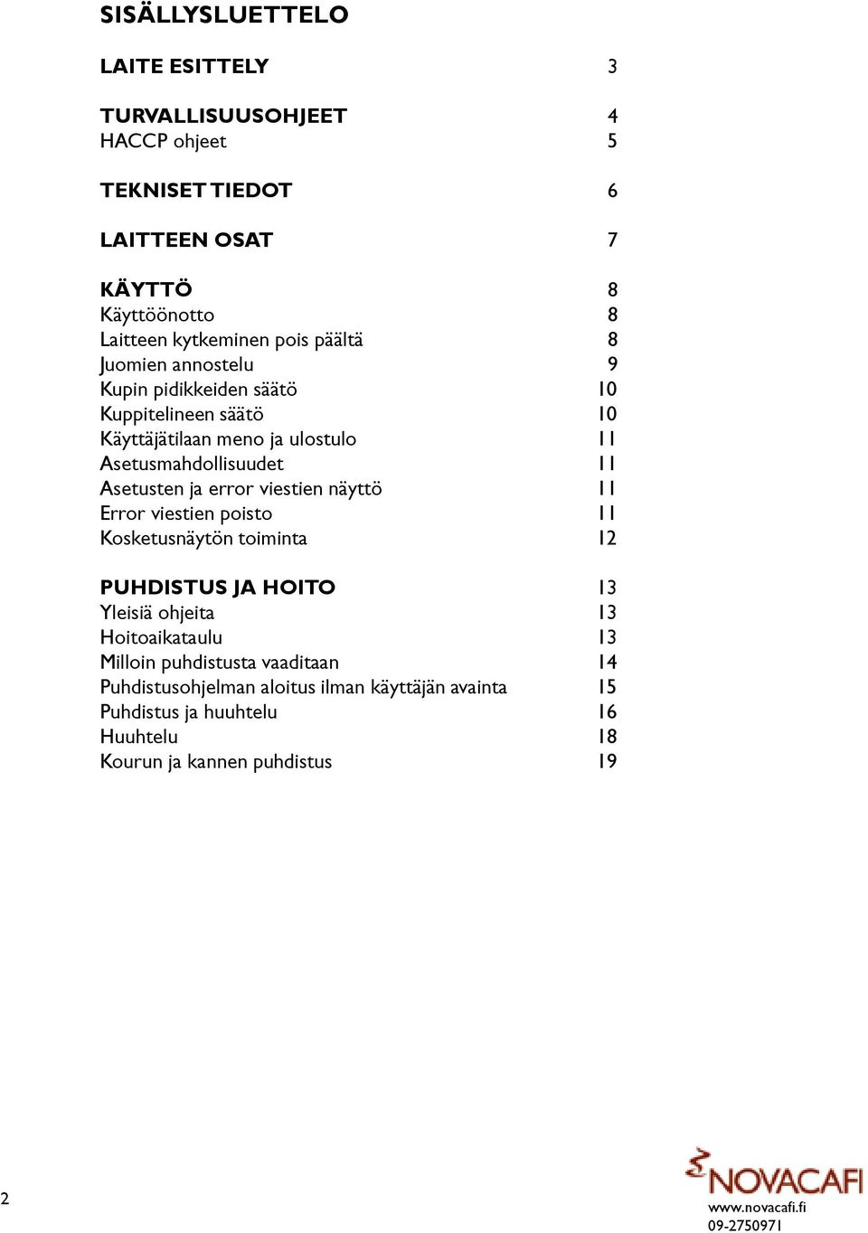 Asetusten ja error viestien näyttö 11 Error viestien poisto 11 Kosketusnäytön toiminta 12 PUHDISTUS JA HOITO 13 Yleisiä ohjeita 13 Hoitoaikataulu 13