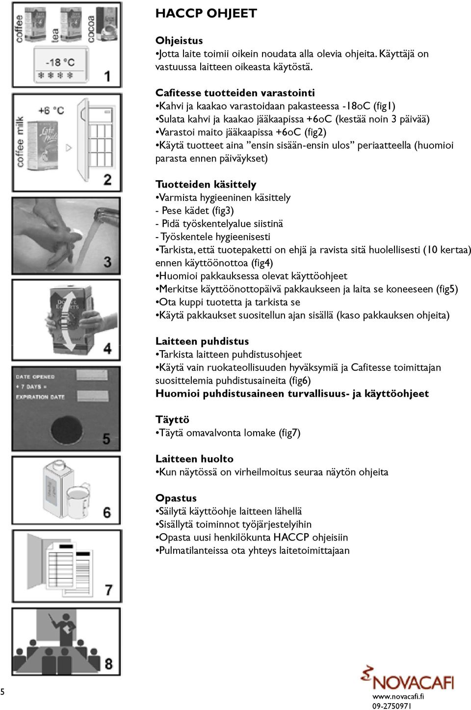 tuotteet aina ensin sisään-ensin ulos periaatteella (huomioi parasta ennen päiväykset) Tuotteiden käsittely Varmista hygieeninen käsittely - Pese kädet (fig3) - Pidä työskentelyalue siistinä -