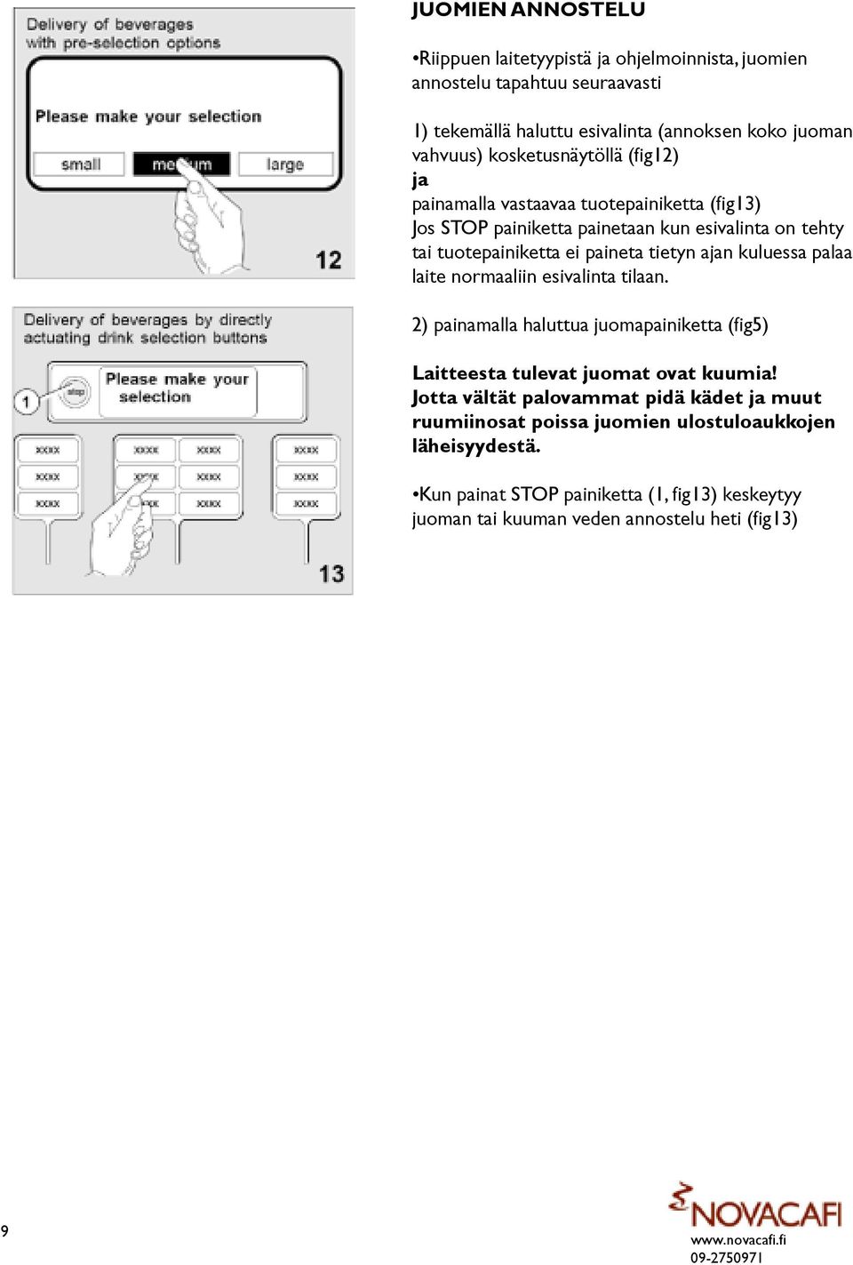 ajan kuluessa palaa laite normaaliin esivalinta tilaan. 2) painamalla haluttua juomapainiketta (fig5) Laitteesta tulevat juomat ovat kuumia!