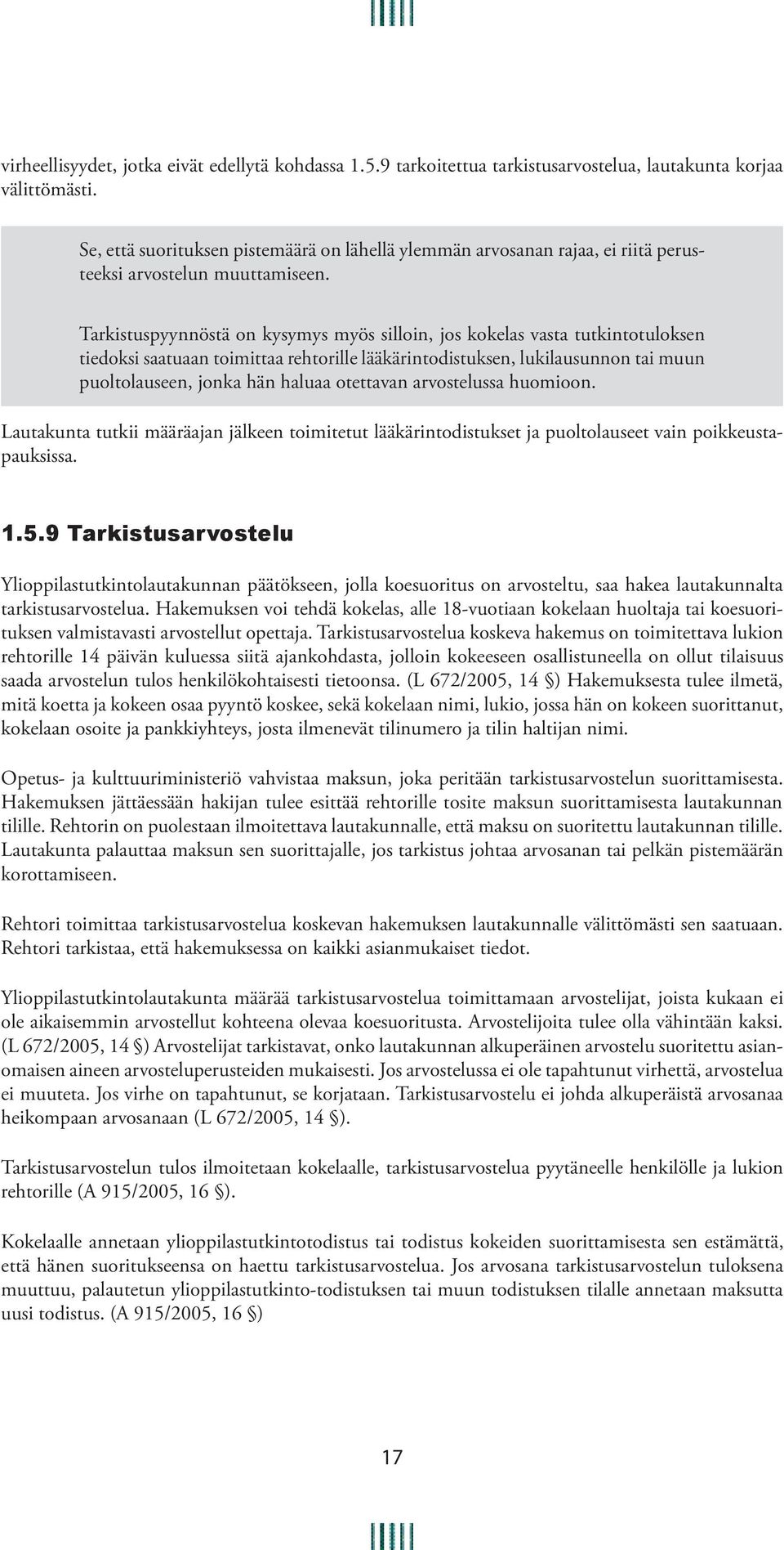 Tarkistuspyynnöstä on kysymys myös silloin, jos kokelas vasta tutkintotuloksen tiedoksi saatuaan toimittaa rehtorille lääkärintodistuksen, lukilausunnon tai muun puoltolauseen, jonka hän haluaa